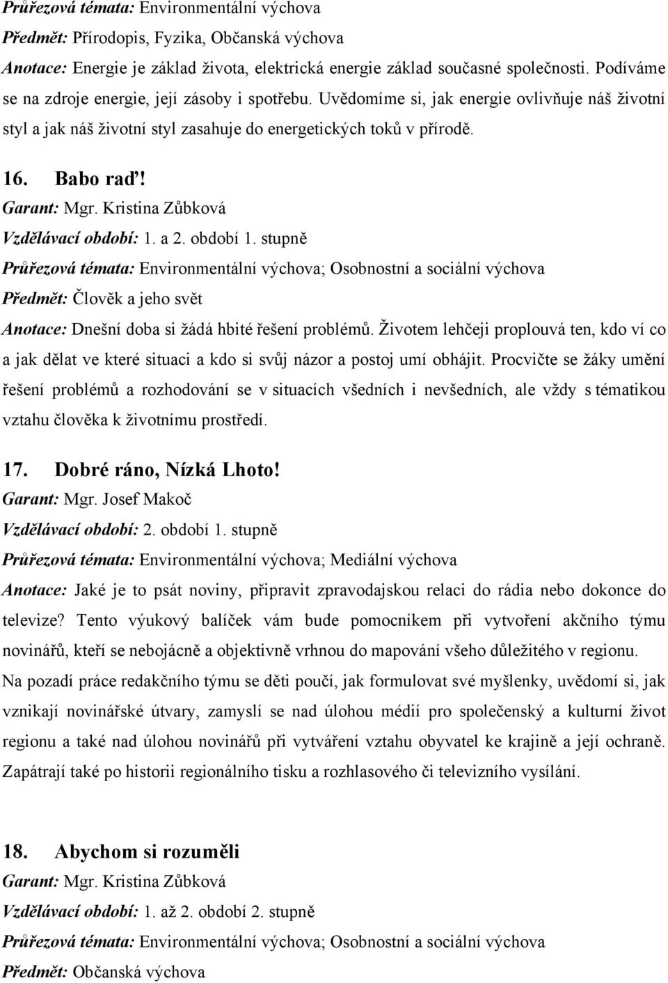 Vzdělávací období: 1. a 2. období 1. stupně Průřezová témata: Environmentální ; Osobnostní a sociální Předmět: Člověk a jeho svět Anotace: Dnešní doba si žádá hbité řešení problémů.