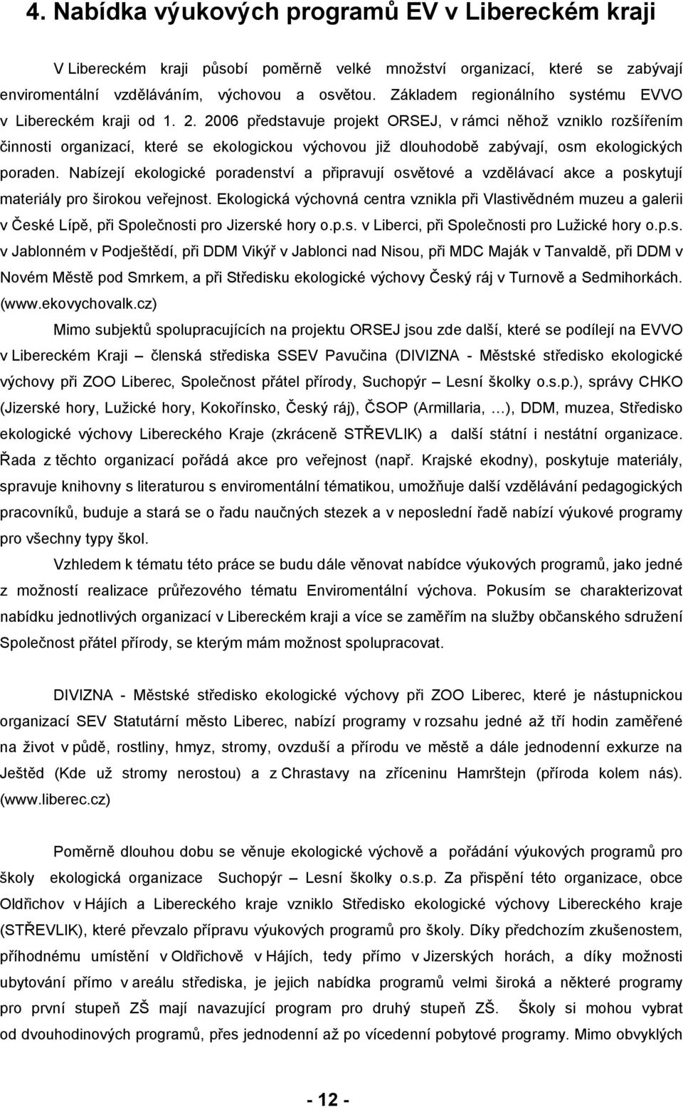 2006 představuje projekt ORSEJ, v rámci něhož vzniklo rozšířením činnosti organizací, které se ekologickou výchovou již dlouhodobě zabývají, osm ekologických poraden.