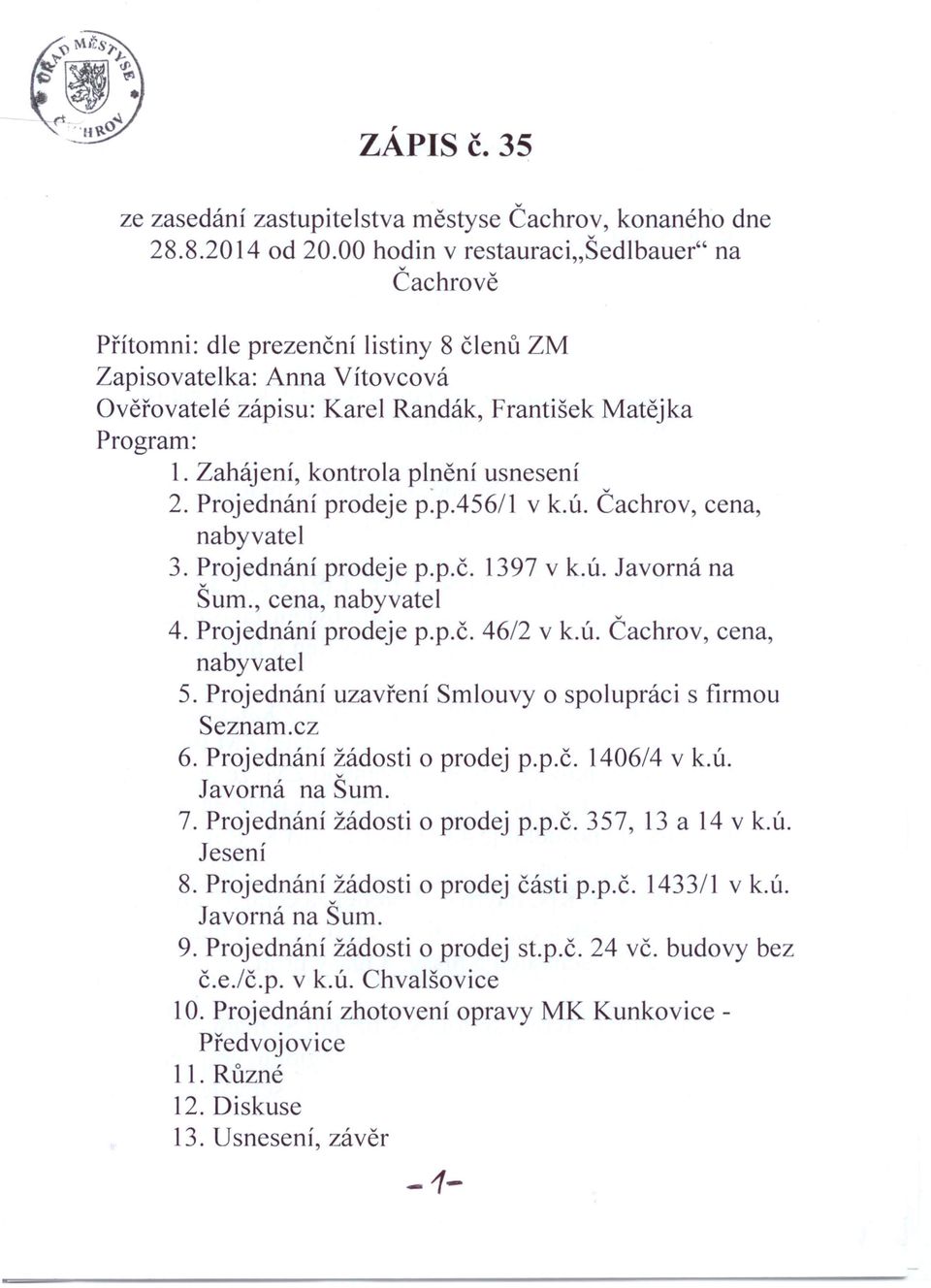 Projednání prodeje p:p.456/1 v k.ú. Čachrov, cena, nabyvatel 3. Projednání prodeje p.p.č. 1397 v k.ú. Javorná na Šum., cena, nabyvatel 4. Projednání prodeje p.p.č. 46/2 v k.ú. Čachrov, cena, nabyvatel 5.