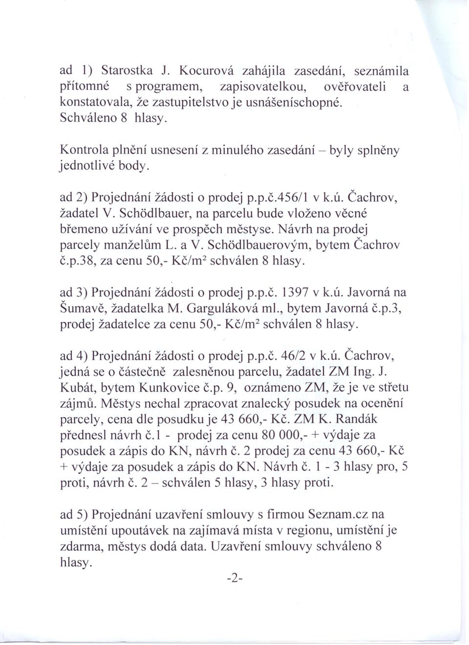 Schčdlbauer, na parcelu bude vloženo věcné břemeno užívání ve prospěch městyse. Návrh na prodej parcely manželům L. a V. Schčdlbauerovýrn, bytem Čachrov č.p.38, za cenu 50,- Kč/rn? schválen 8 hlasy.