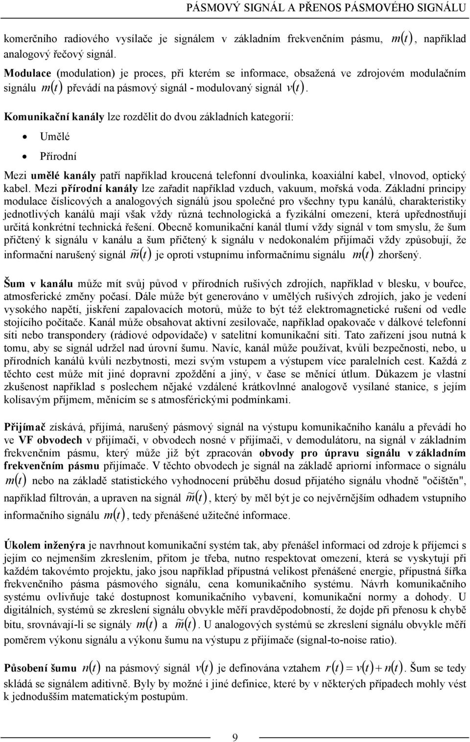 Komunikační kanály lze rozděli do dvou základníh kaegorií: Umělé Přírodní Mezi umělé kanály paří například krouená eleonní dvoulinka, koaxiální kabel, vlnovod, opiký kabel.