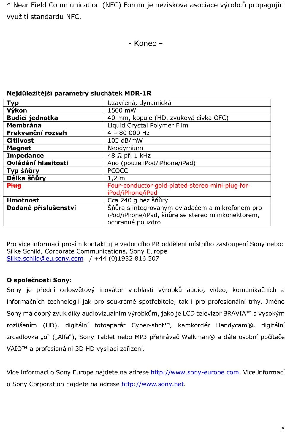 příslušenství Uzavřená, dynamická 1500 mw 40 mm, kopule (HD, zvuková cívka OFC) Liquid Crystal Polymer Film 4 80 000 Hz 105 db/mw Neodymium 48 Ω při 1 khz Ano (pouze ipod/iphone/ipad) PCOCC 1,2 m