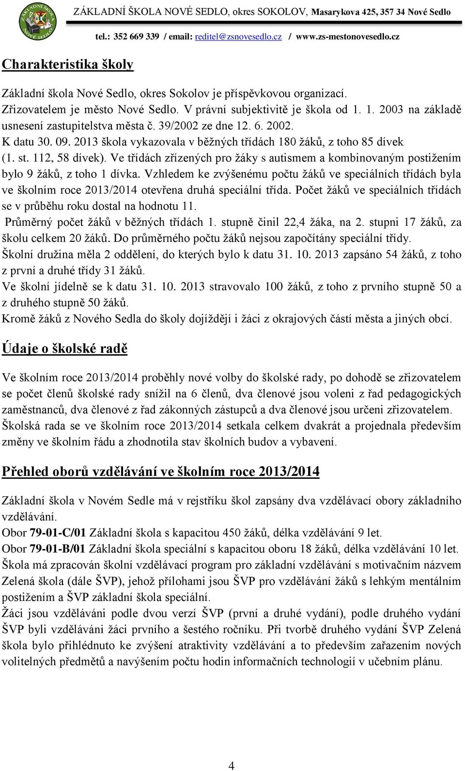 2013 škola vykazovala v běžných třídách 180 žáků, z toho 85 dívek (1. st. 112, 58 dívek). Ve třídách zřízených pro žáky s autismem a kombinovaným postižením bylo 9 žáků, z toho 1 dívka.