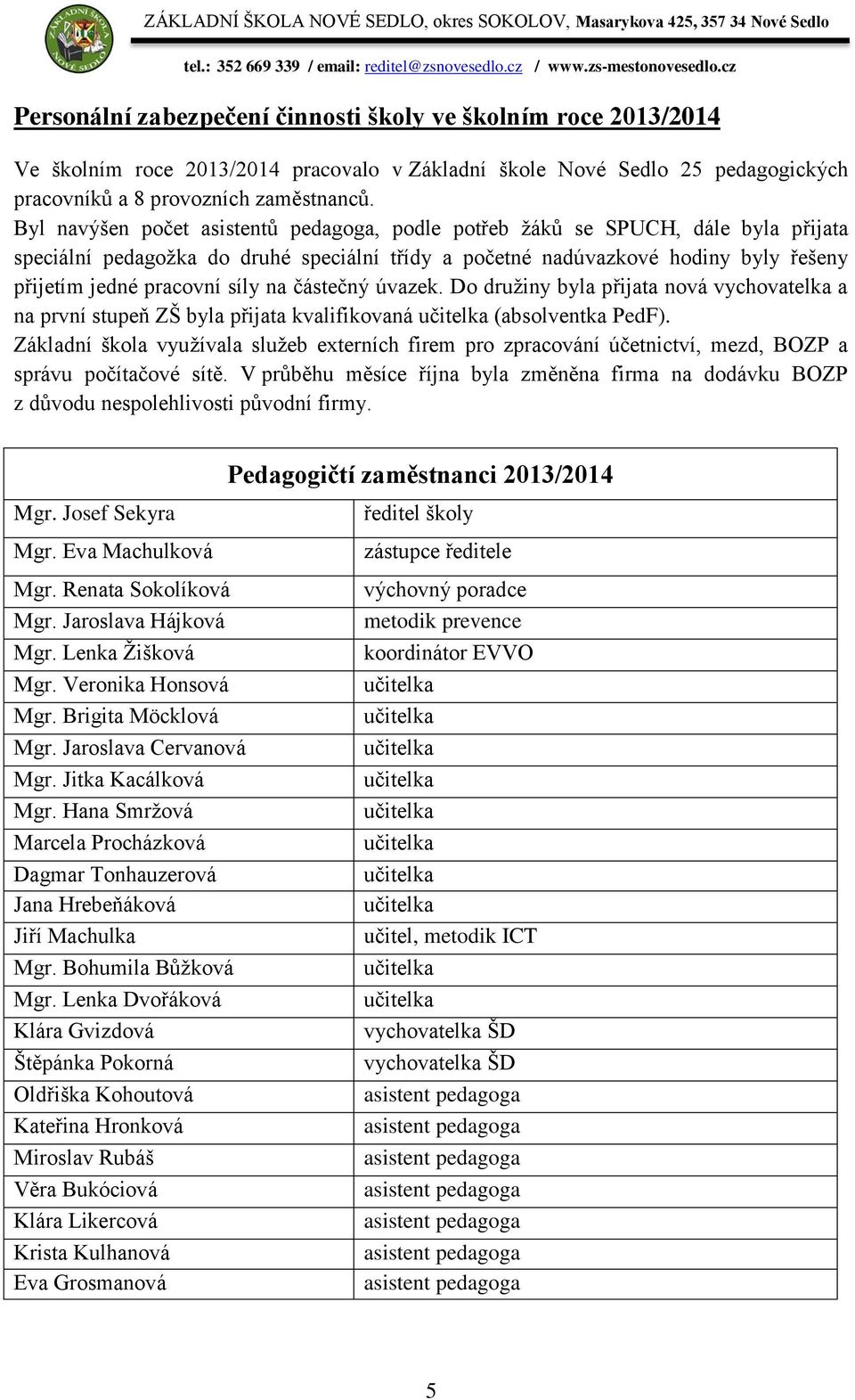 na částečný úvazek. Do družiny byla přijata nová vychovatelka a na první stupeň ZŠ byla přijata kvalifikovaná učitelka (absolventka PedF).