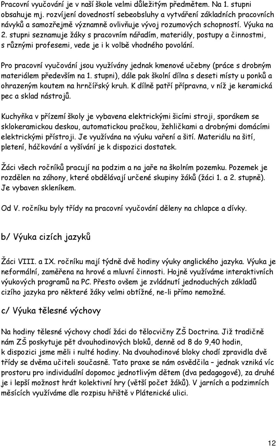 stupni seznamuje žáky s pracovním nářadím, materiály, postupy a činnostmi, s různými profesemi, vede je i k volbě vhodného povolání.