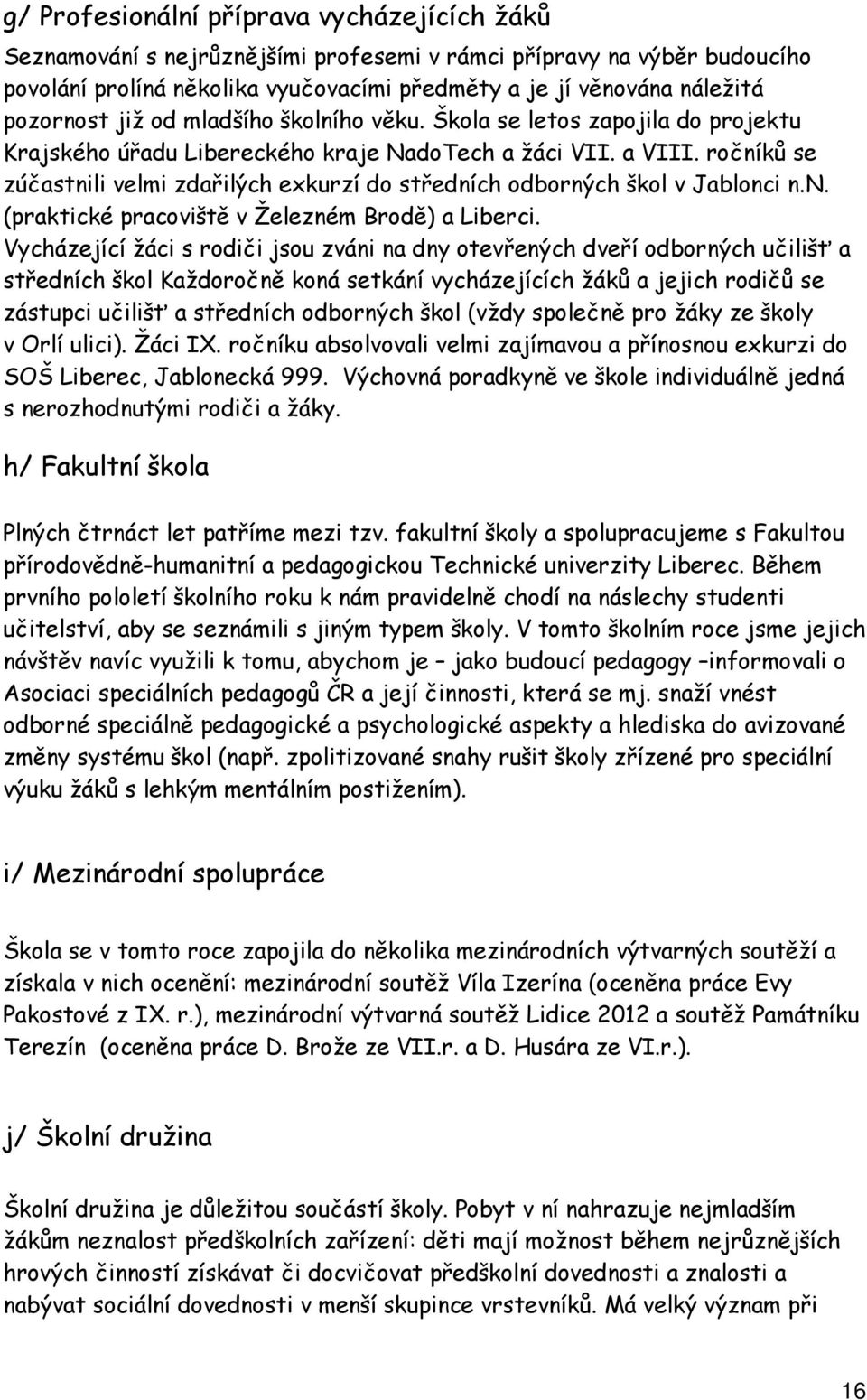 ročníků se zúčastnili velmi zdařilých exkurzí do středních odborných škol v Jablonci n.n. (praktické pracoviště v Železném Brodě) a Liberci.