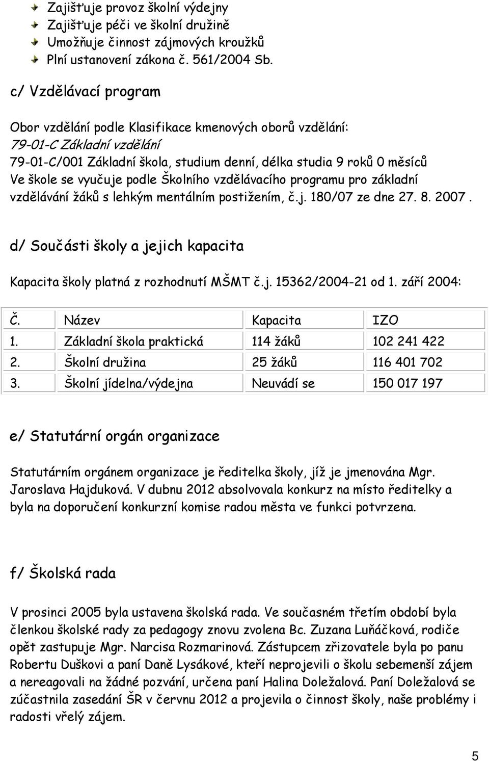 podle Školního vzdělávacího programu pro základní vzdělávání žáků s lehkým mentálním postižením, č.j. 180/07 ze dne 27. 8. 2007.