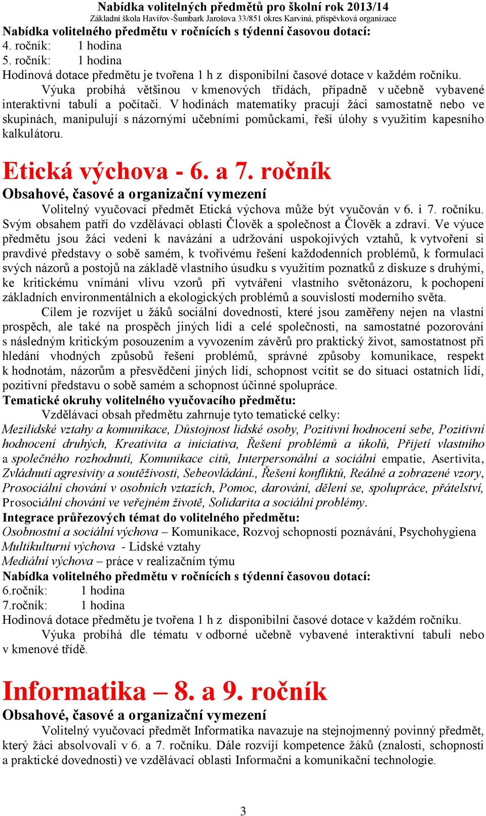 ročník Volitelný vyučovací předmět Etická výchova může být vyučován v 6. i 7. ročníku. Svým obsahem patří do vzdělávací oblasti Člověk a společnost a Člověk a zdraví.