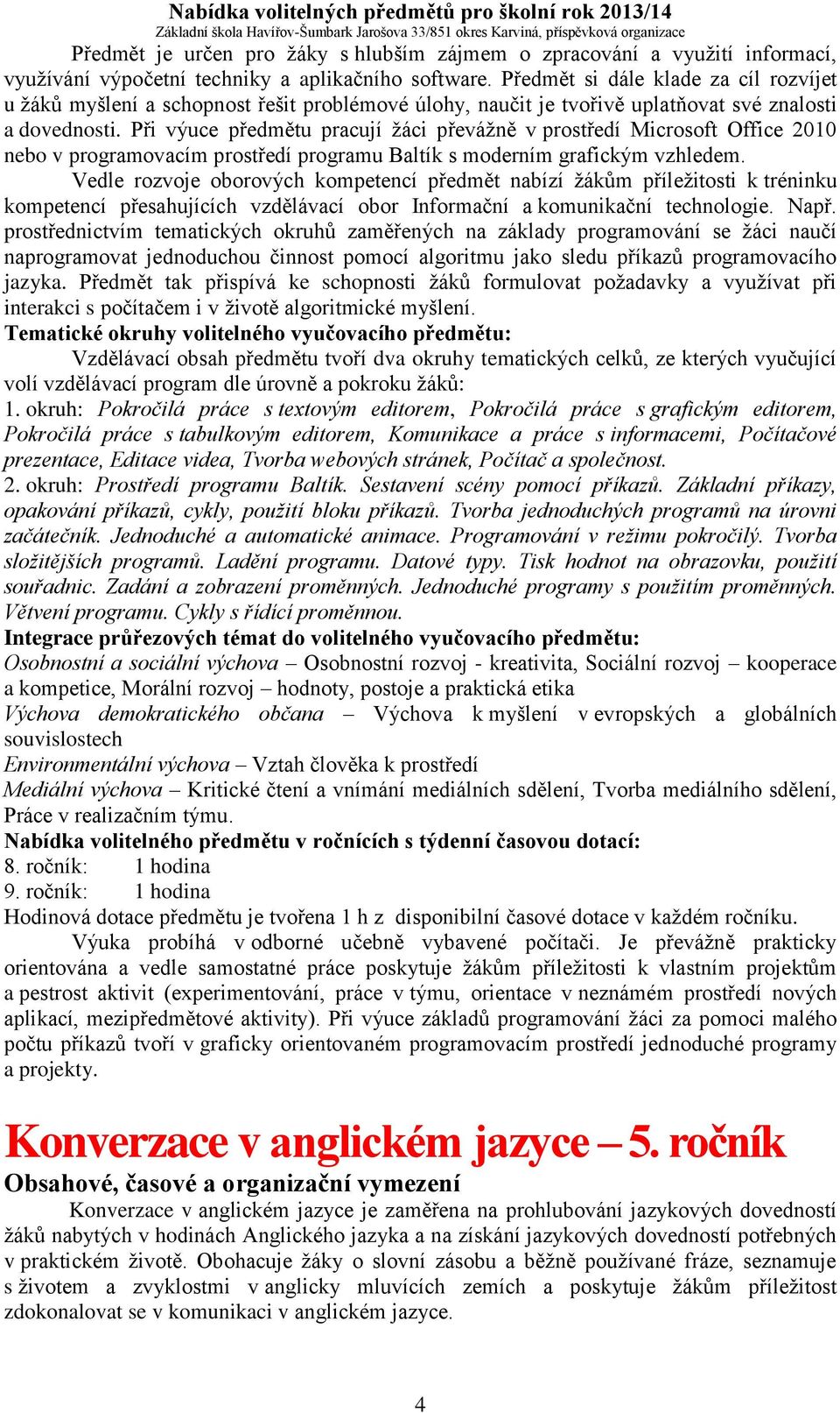 Při výuce předmětu pracují žáci převážně v prostředí Microsoft Office 2010 nebo v programovacím prostředí programu Baltík s moderním grafickým vzhledem.