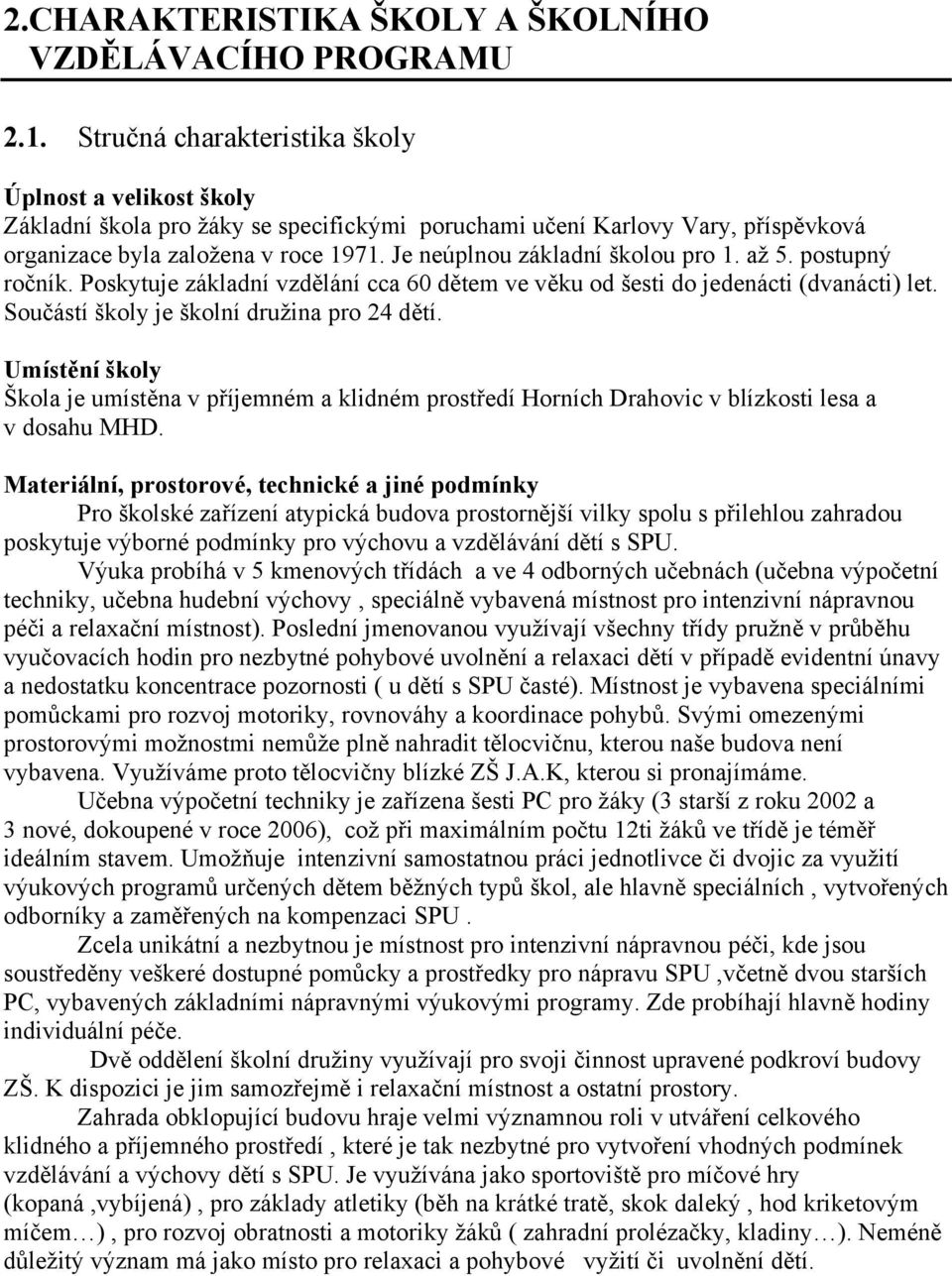 Je neúplnou základní školou pro 1. až 5. postupný ročník. Poskytuje základní vzdělání cca 60 dětem ve věku od šesti do jedenácti (dvanácti) let. Součástí školy je školní družina pro 24 dětí.