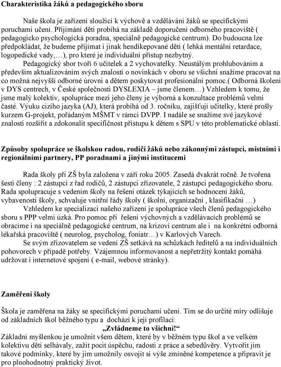 Do budoucna lze předpokládat, že budeme přijímat i jinak hendikepované děti ( lehká mentální retardace, logopedické vady, ), pro které je individuální přístup nezbytný.