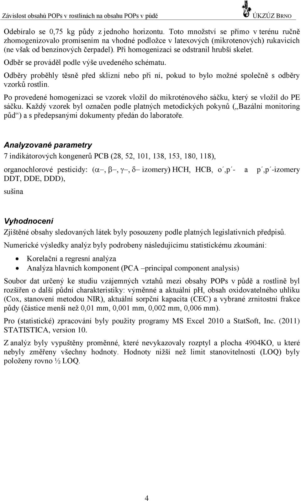 Při homogenizaci se odstranil hrubší skelet. Odběr se prováděl podle výše uvedeného schématu. Odběry proběhly těsně před sklizní nebo při ní, pokud to bylo možné společně s odběry vzorků rostlin.