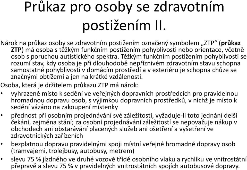 Těžkým funkčním postižením pohyblivosti se rozumí stav, kdy osoba je při dlouhodobě nepříznivém zdravotním stavu schopna samostatné pohyblivosti v domácím prostředí a v exteriéru je schopna chůze se