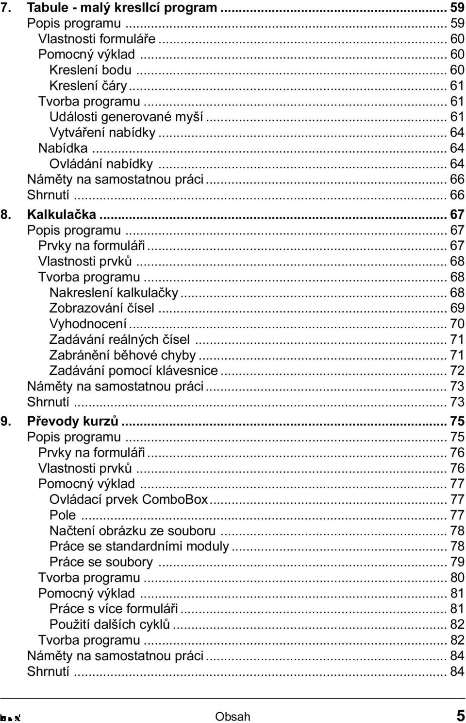 Zobrazování èísel 69 Vyhodnocení 70 Zadávání reálných èísel 71 Zabránìní bìhové chyby 71 Zadávání pomocí klávesnice 72 Námìty na samostatnou práci 73 Shrnutí 73 9 Pøevody kurzù 75 Popis programu 75