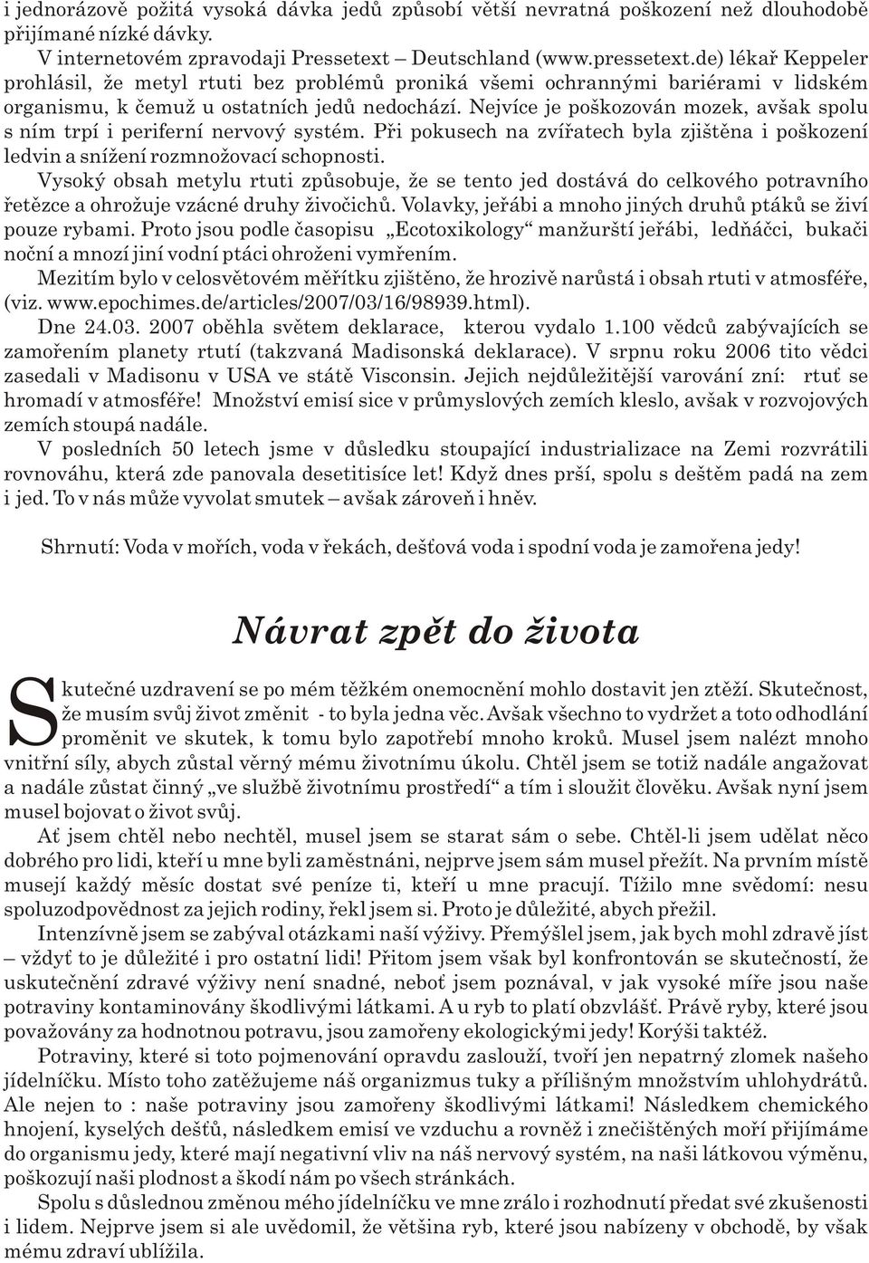 Nejvíce je poškozován mozek, avšak spolu s ním trpí i periferní nervový systém. Pøi pokusech na zvíøatech byla zjištìna i poškození ledvin a snížení rozmnožovací schopnosti.