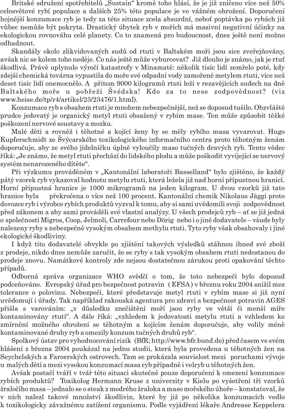 Drastický úbytek ryb v moøích má masivní negativní úèinky na ekologickou rovnováhu celé planety. Co to znamená pro budoucnost, dnes ještì není možno odhadnout.