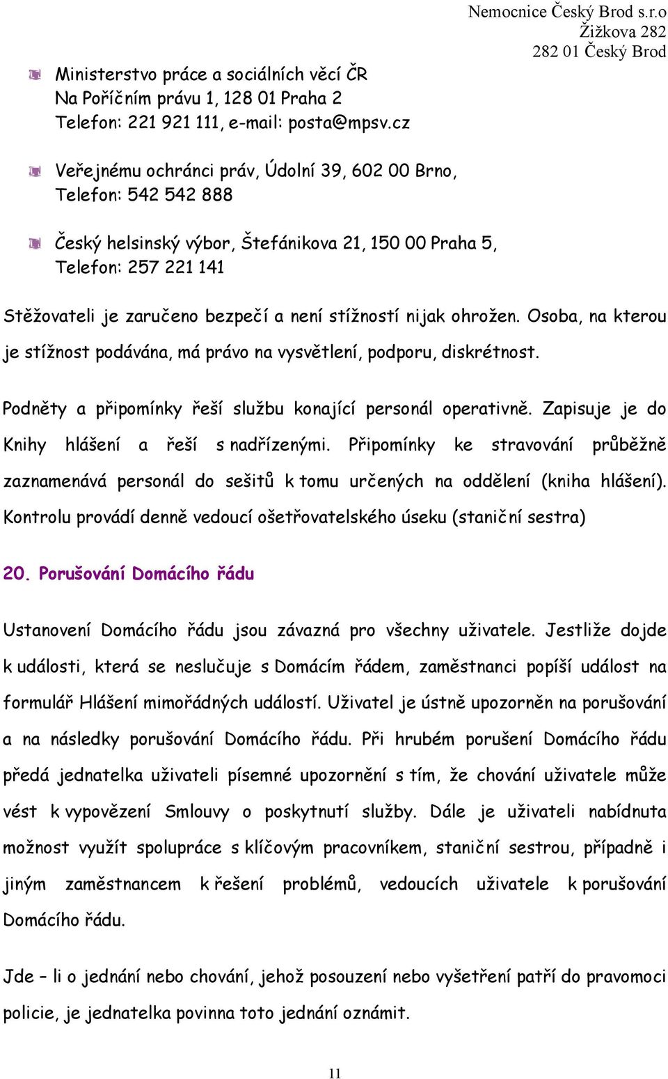 nijak ohrožen. Osoba, na kterou je stížnost podávána, má právo na vysvětlení, podporu, diskrétnost. Podněty a připomínky řeší službu konající personál operativně.