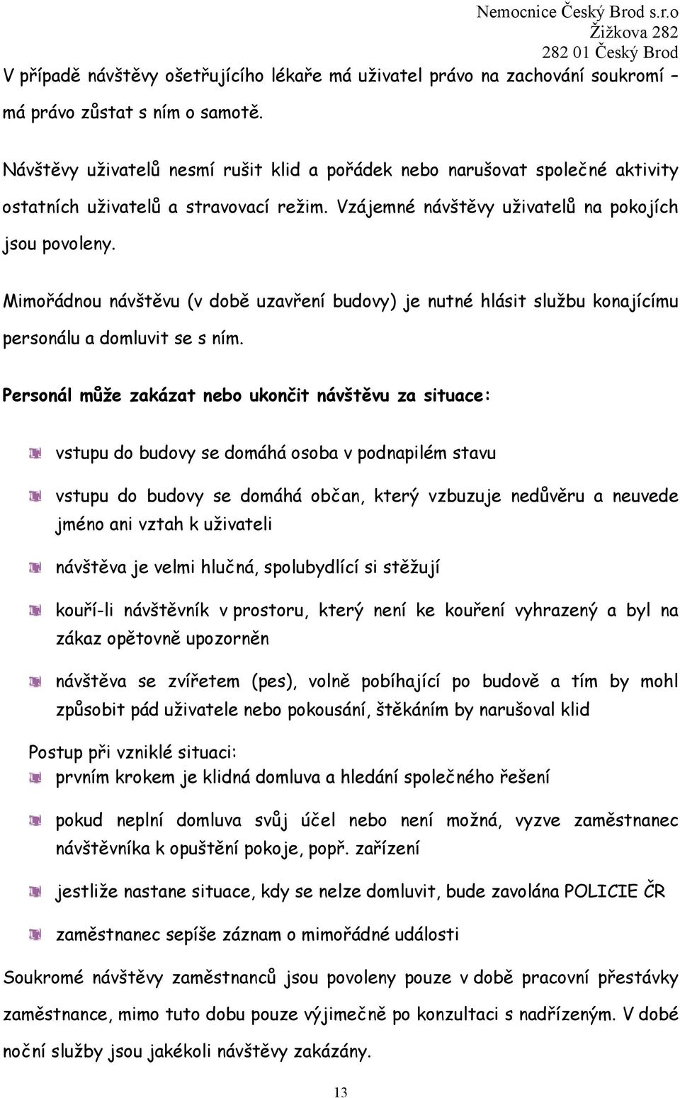 Mimořádnou návštěvu (v době uzavření budovy) je nutné hlásit službu konajícímu personálu a domluvit se s ním.