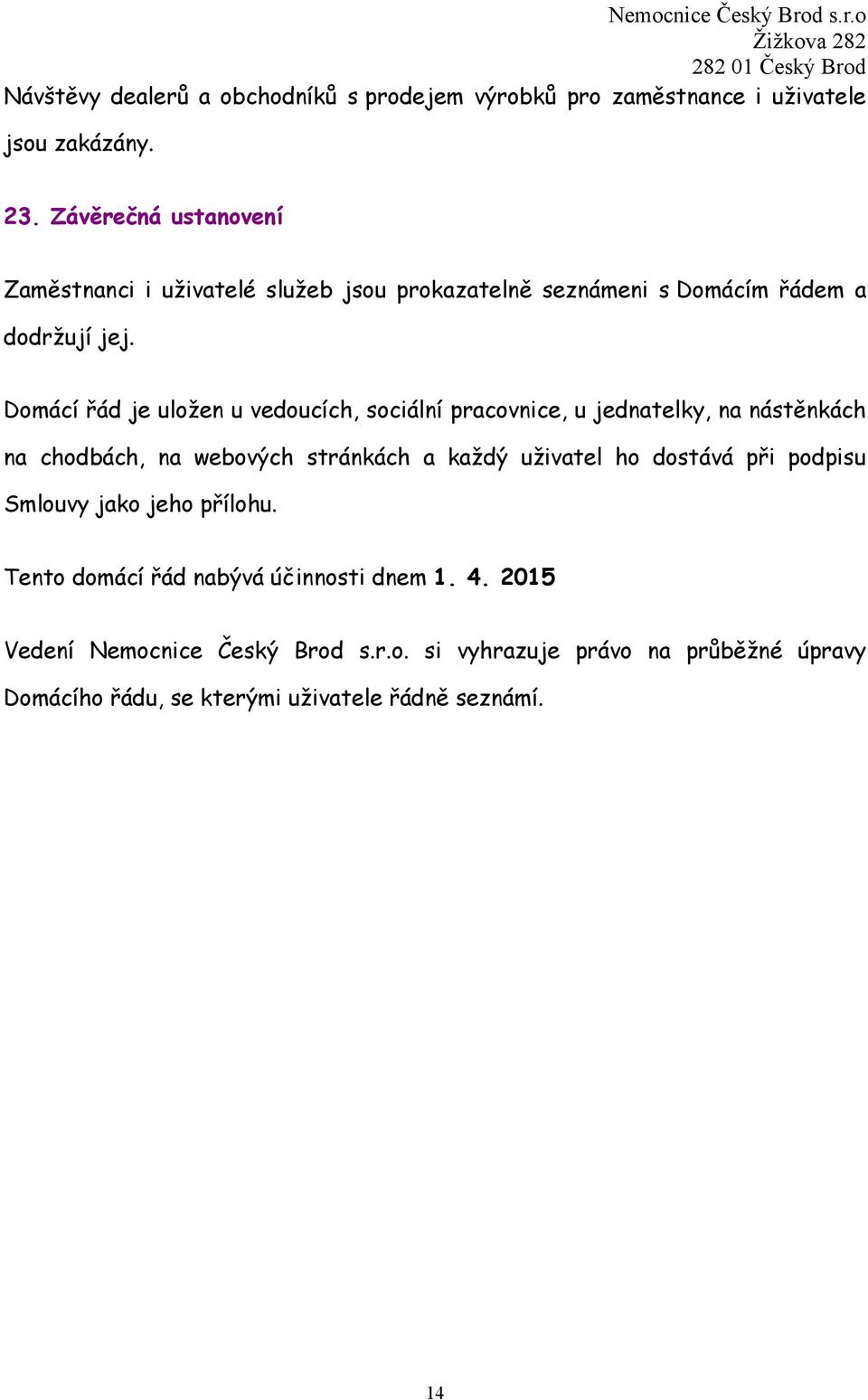 Domácí řád je uložen u vedoucích, sociální pracovnice, u jednatelky, na nástěnkách na chodbách, na webových stránkách a každý uživatel