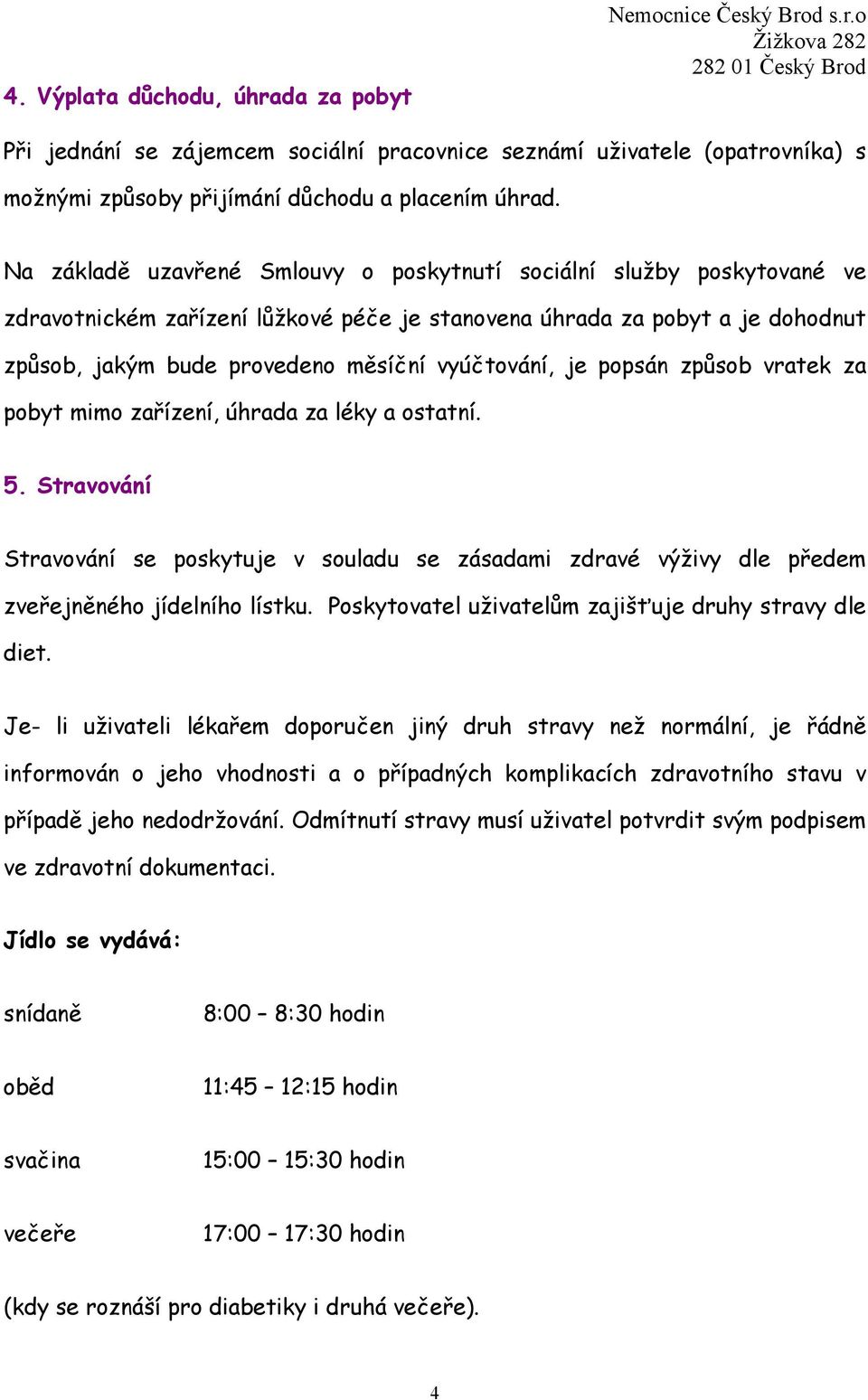 je popsán způsob vratek za pobyt mimo zařízení, úhrada za léky a ostatní. 5. Stravování Stravování se poskytuje v souladu se zásadami zdravé výživy dle předem zveřejněného jídelního lístku.