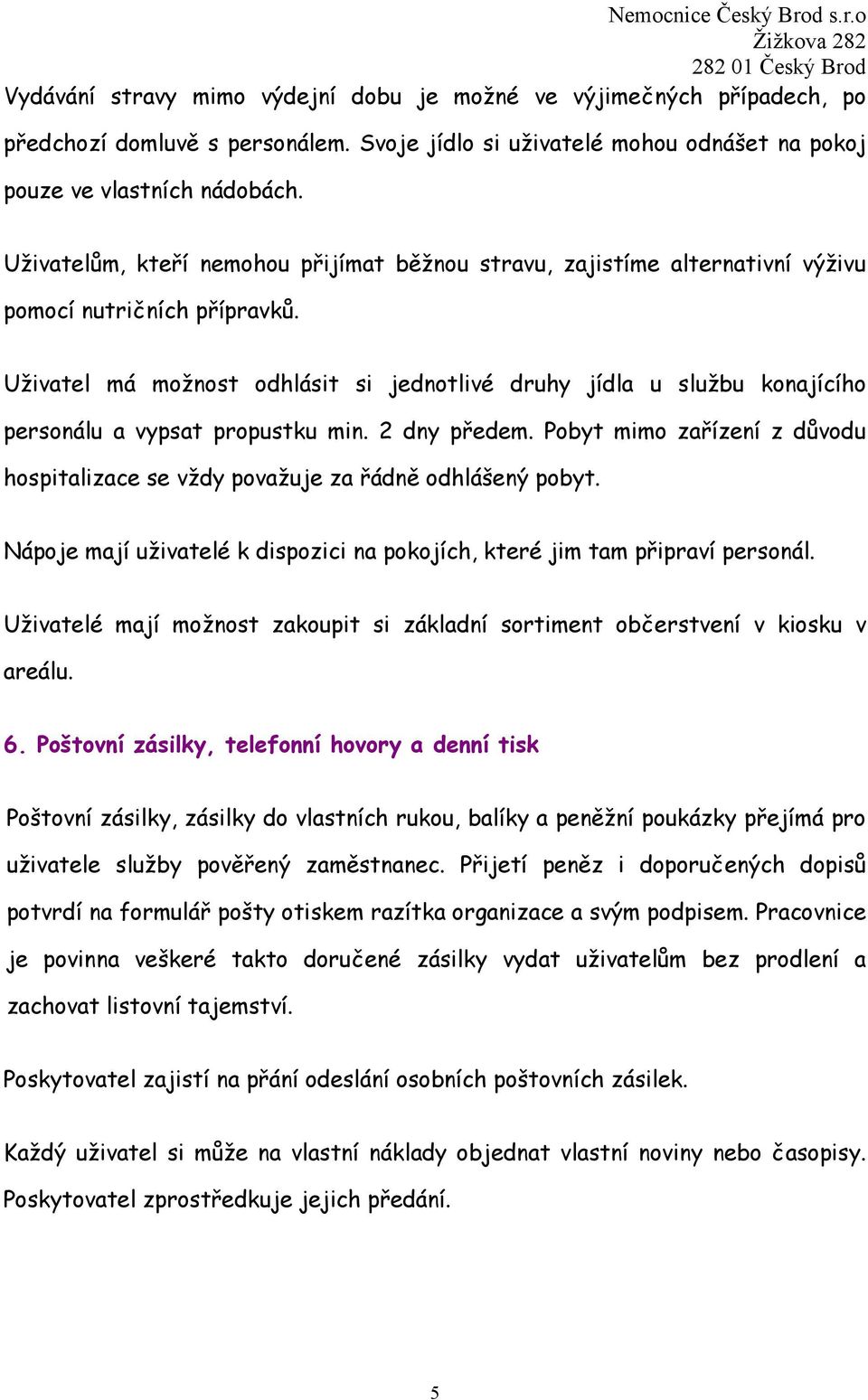 Uživatel má možnost odhlásit si jednotlivé druhy jídla u službu konajícího personálu a vypsat propustku min. 2 dny předem.