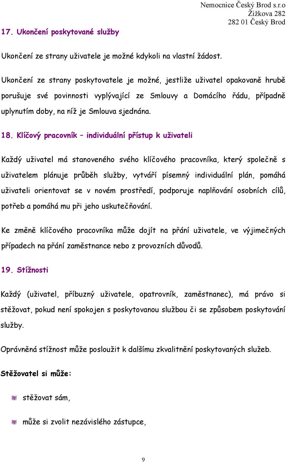 Klíčový pracovník individuální přístup k uživateli Každý uživatel má stanoveného svého klíčového pracovníka, který společně s uživatelem plánuje průběh služby, vytváří písemný individuální plán,