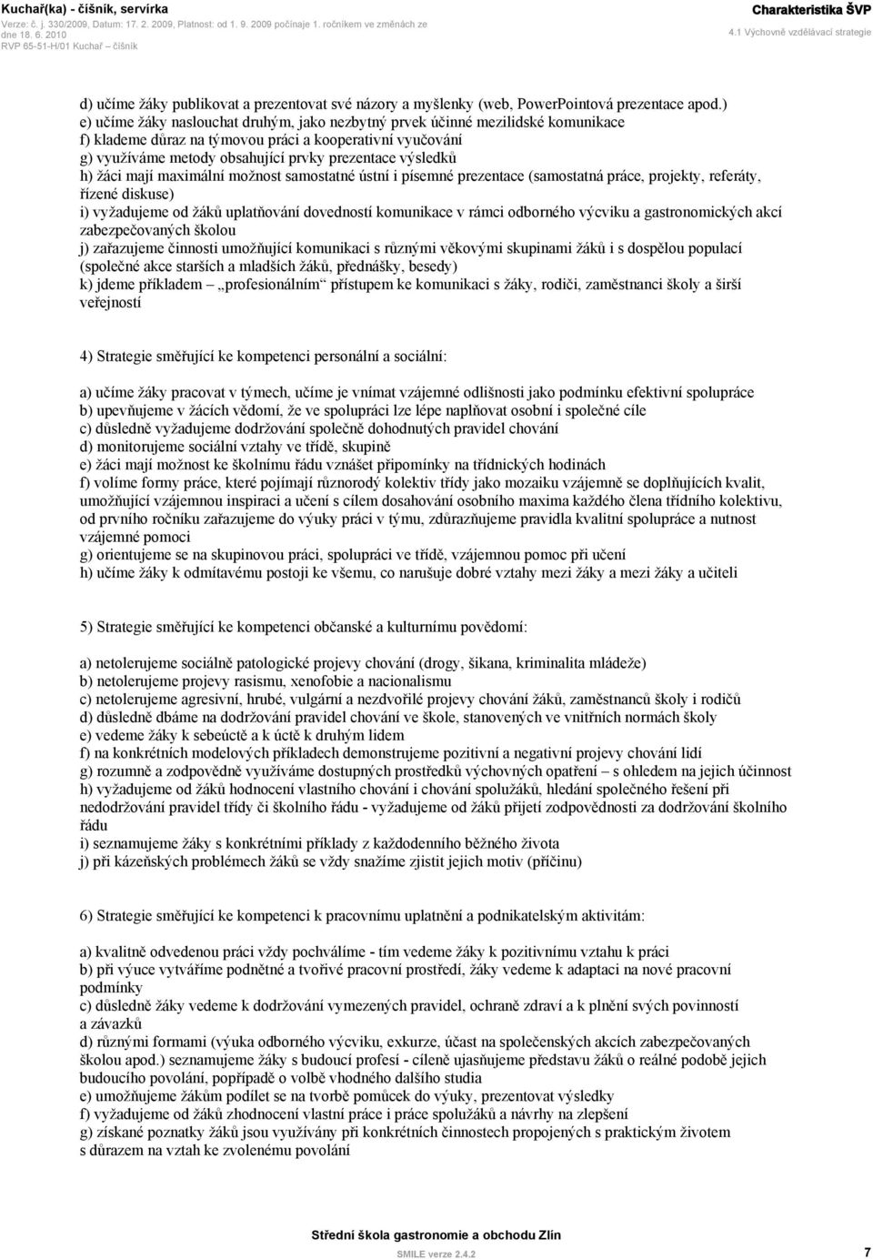 h) žáci mají maximální možnost samostatné ústní i písemné prezentace (samostatná práce, projekty, referáty, řízené diskuse) i) vyžadujeme od žáků uplatňování dovedností komunikace v rámci odborného