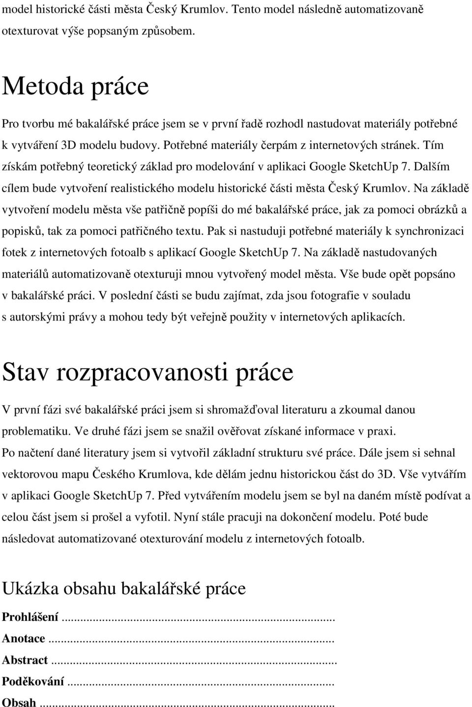 Tím získám potřebný teoretický základ pro modelování v aplikaci Google SketchUp 7. Dalším cílem bude vytvoření realistického modelu historické části města Český Krumlov.