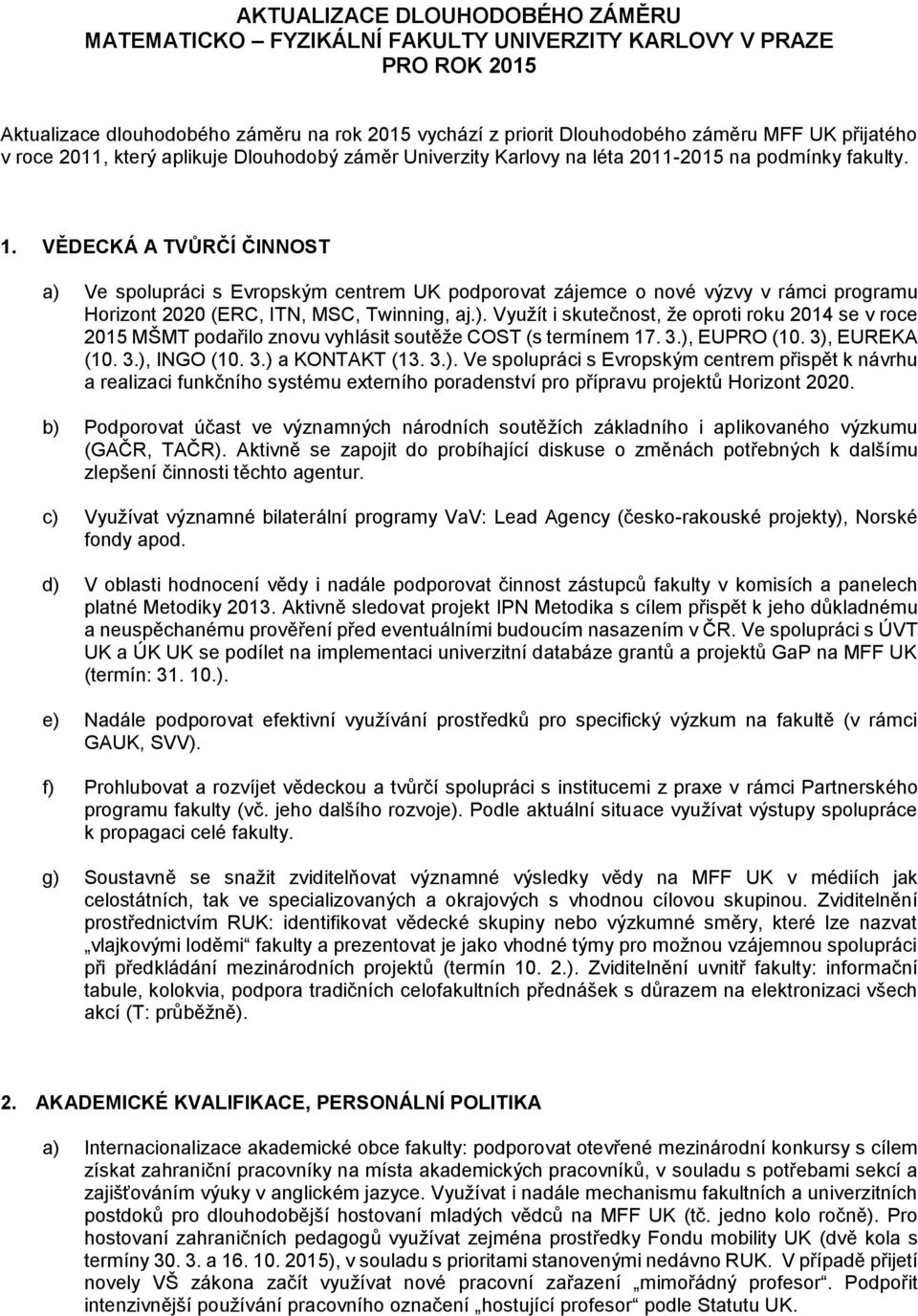 VĚDECKÁ A TVŮRČÍ ČINNOST a) Ve spolupráci s Evropským centrem UK podporovat zájemce o nové výzvy v rámci programu Horizont 2020 (ERC, ITN, MSC, Twinning, aj.). Využít i skutečnost, že oproti roku 2014 se v roce 2015 MŠMT podařilo znovu vyhlásit soutěže COST (s termínem 17.