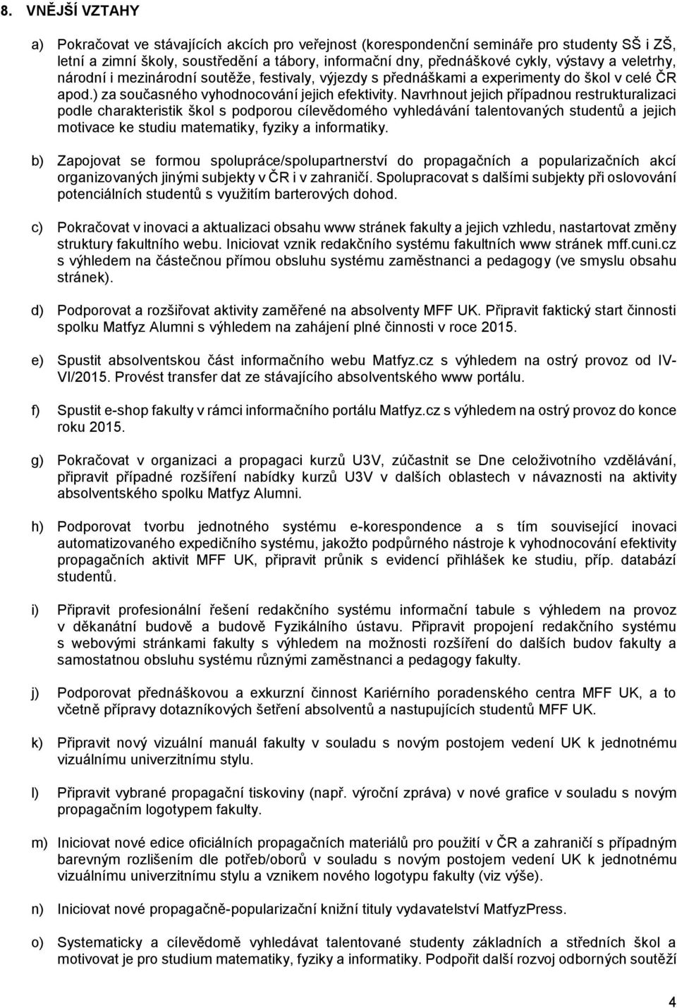 Navrhnout jejich případnou restrukturalizaci podle charakteristik škol s podporou cílevědomého vyhledávání talentovaných studentů a jejich motivace ke studiu matematiky, fyziky a informatiky.