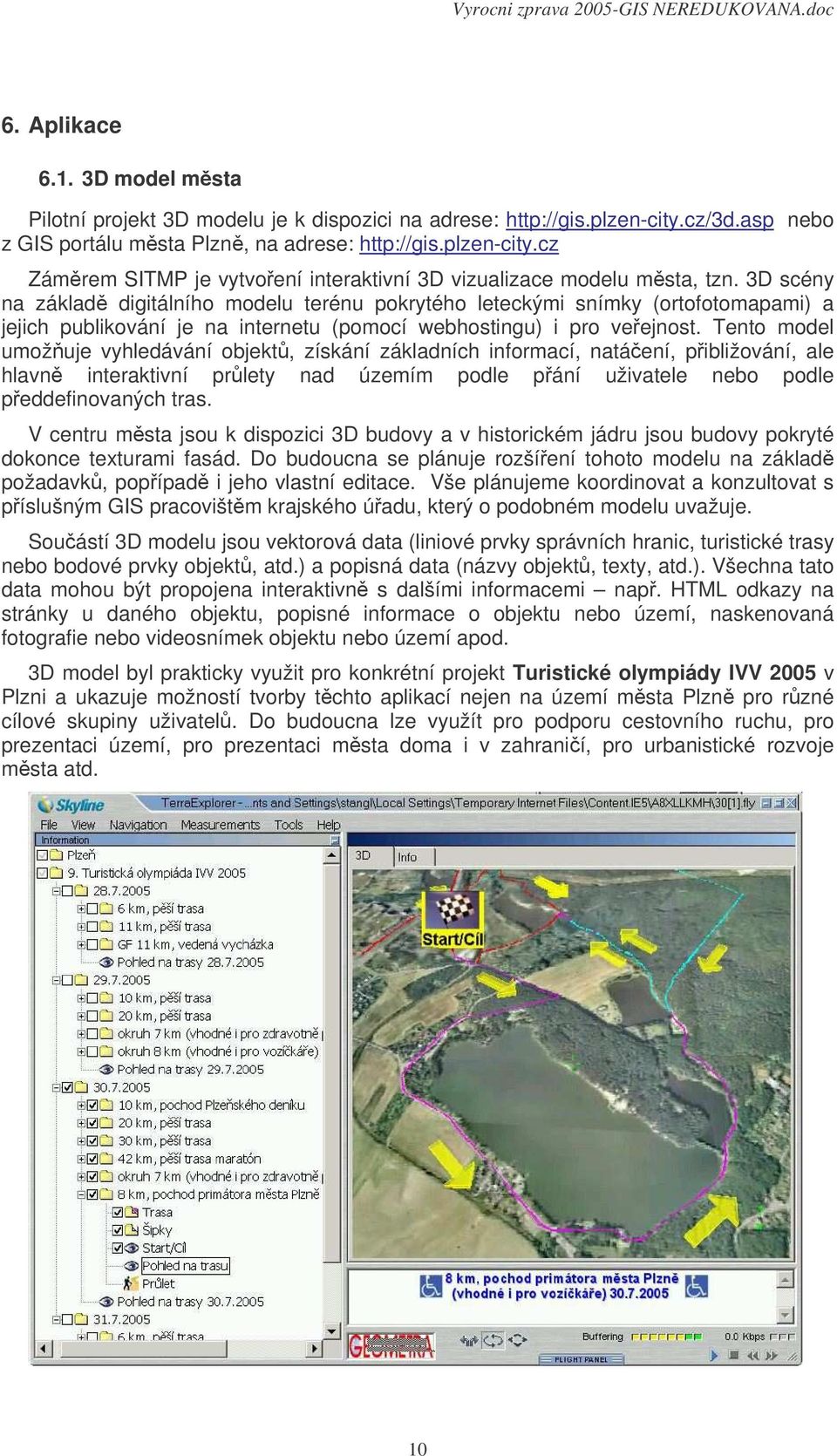 Tento model umožuje vyhledávání objekt, získání základních informací, natáení, pibližování, ale hlavn interaktivní prlety nad územím podle pání uživatele nebo podle peddefinovaných tras.