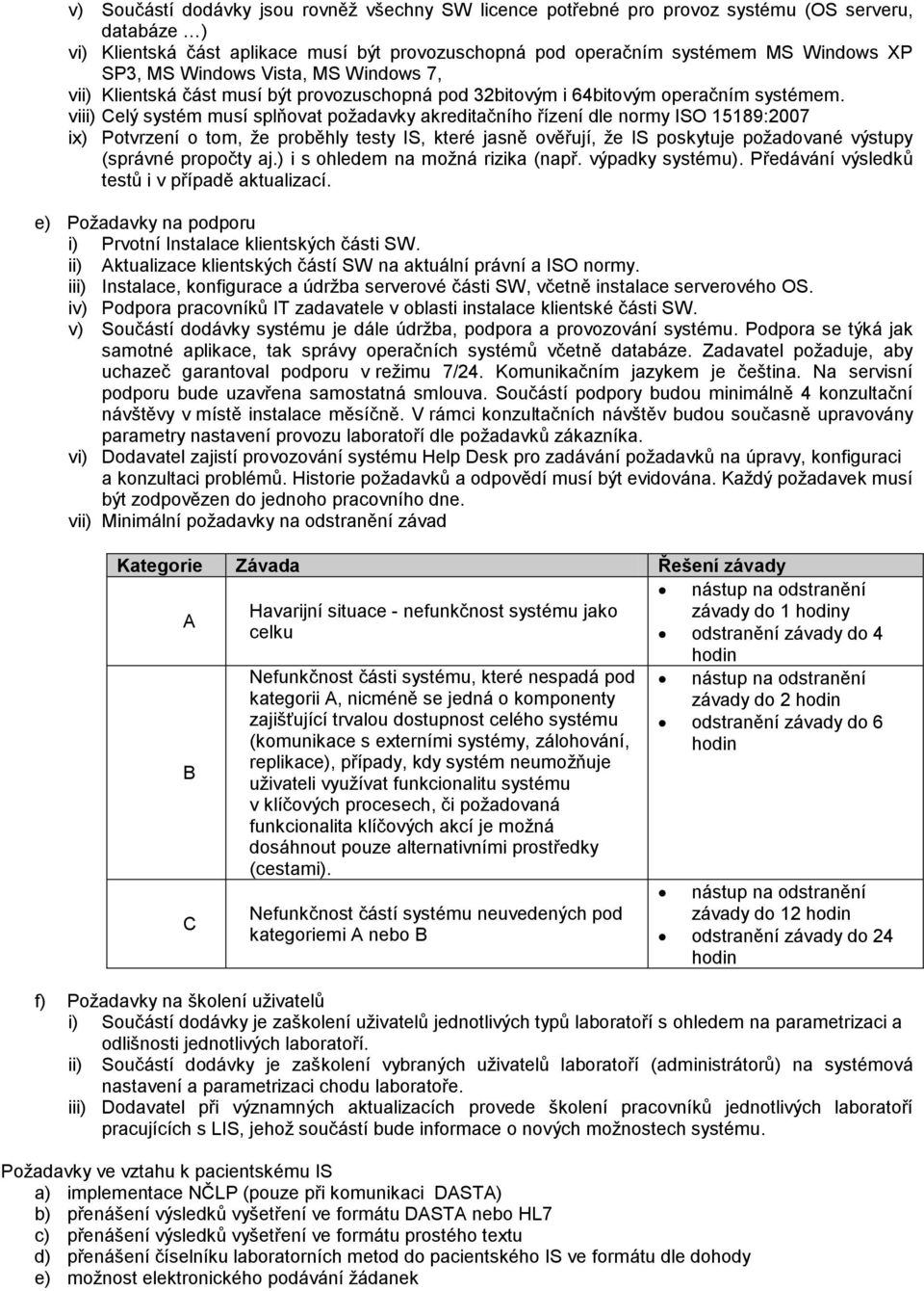 viii) Celý systém musí splňovat požadavky akreditačního řízení dle normy ISO 15189:2007 ix) Potvrzení o tom, že proběhly testy IS, které jasně ověřují, že IS poskytuje požadované výstupy (správné