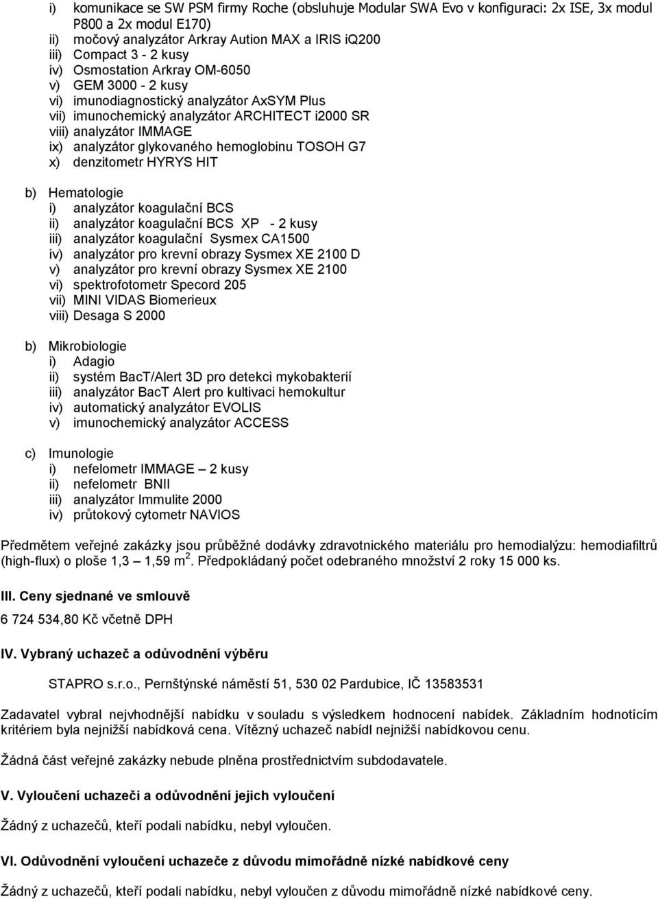 hemoglobinu TOSOH G7 x) denzitometr HYRYS HIT b) Hematologie i) analyzátor koagulační BCS ii) analyzátor koagulační BCS XP - 2 kusy iii) analyzátor koagulační Sysmex CA1500 iv) analyzátor pro krevní