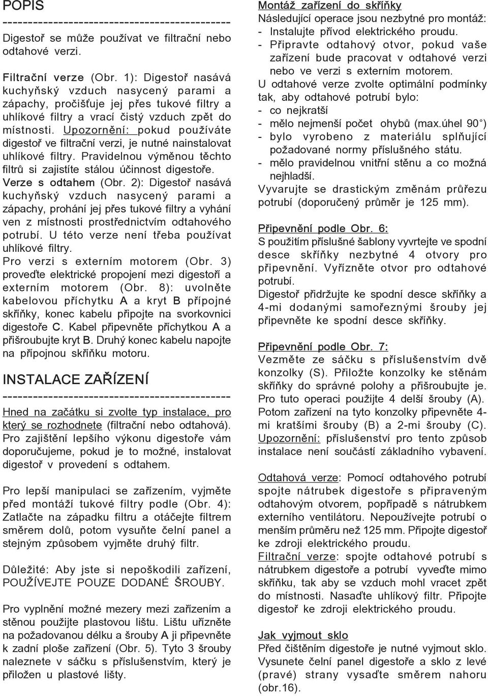 UpozornÏnÌ: pokud pouûìv te digesto ve filtraënì verzi, je nutnè nainstalovat uhlìkovè filtry. Pravidelnou v mïnou tïchto filtr si zajistìte st lou Ëinnost digesto e. Verze s odtahem (Obr.
