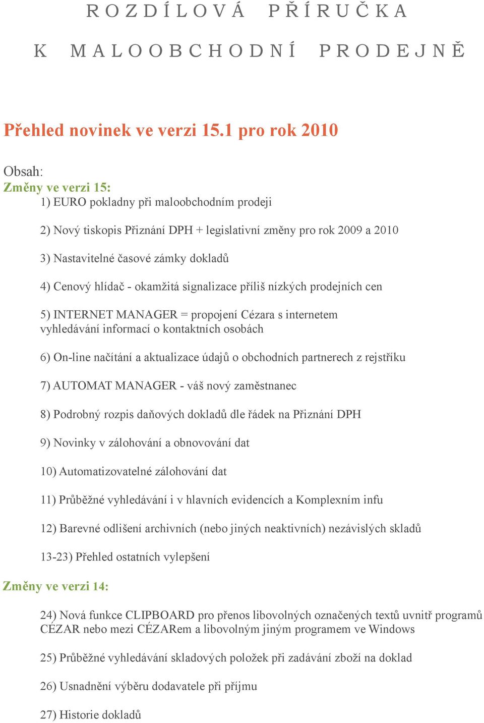 Cenový hlídač - okamžitá signalizace příliš nízkých prodejních cen 5) INTERNET MANAGER = propojení Cézara s internetem vyhledávání informací o kontaktních osobách 6) On-line načítání a aktualizace