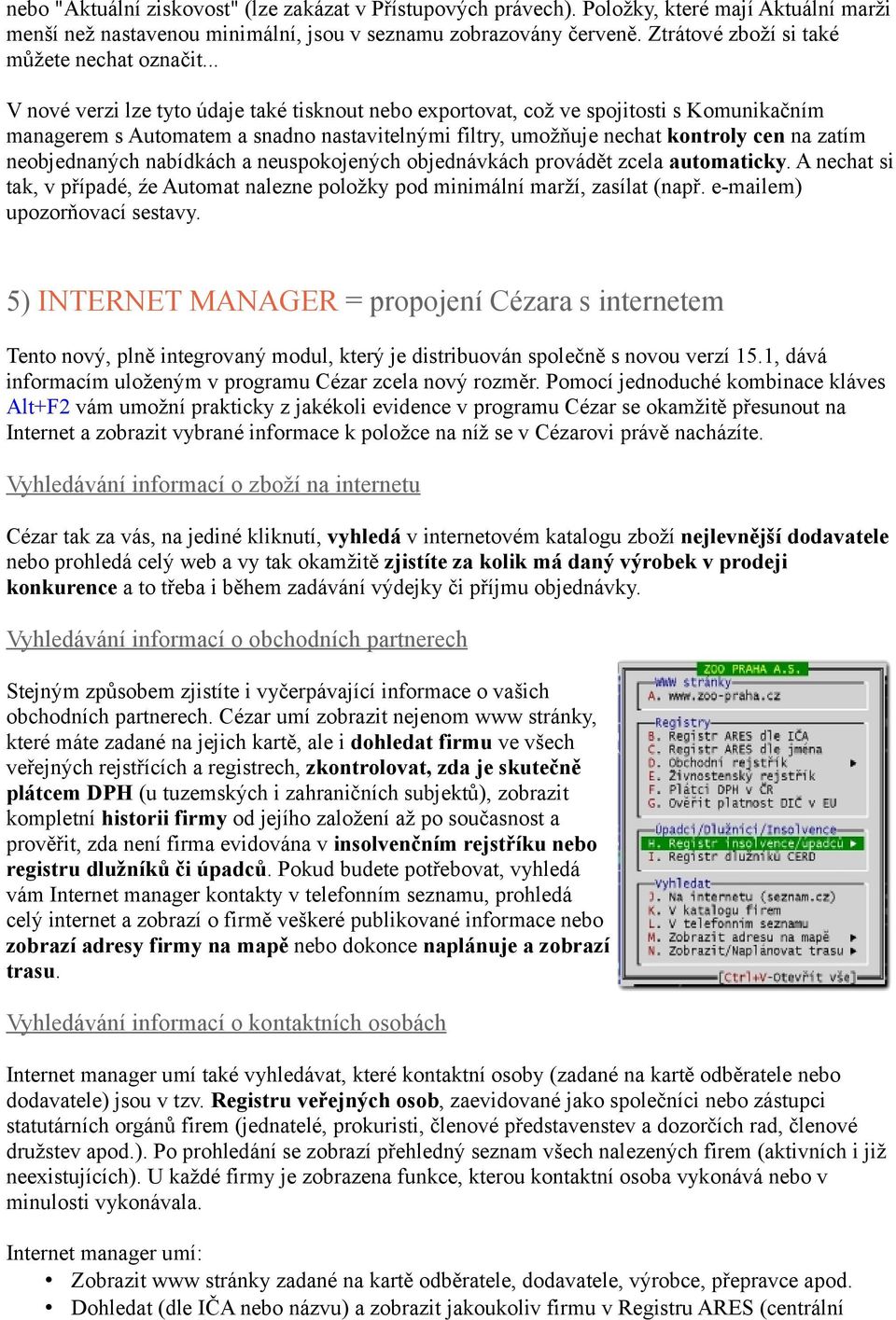 .. V nové verzi lze tyto údaje také tisknout nebo exportovat, což ve spojitosti s Komunikačním managerem s Automatem a snadno nastavitelnými filtry, umožňuje nechat kontroly cen na zatím