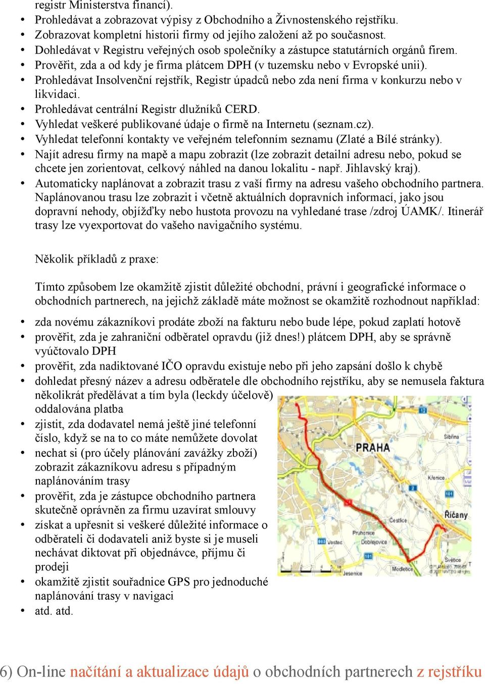 Prohledávat Insolvenční rejstřík, Registr úpadců nebo zda není firma v konkurzu nebo v likvidaci. Prohledávat centrální Registr dlužníků CERD.