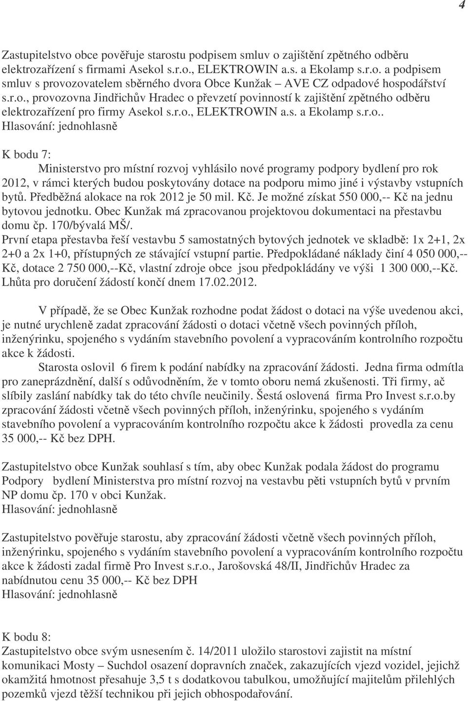 Předběžná alokace na rok 2012 je 50 mil. Kč. Je možné získat 550 000,-- Kč na jednu bytovou jednotku. Obec Kunžak má zpracovanou projektovou dokumentaci na přestavbu domu čp. 170/bývalá MŠ/.