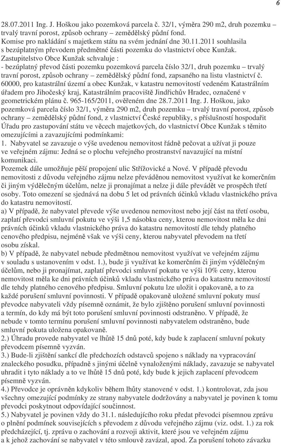 Zastupitelstvo Obce Kunžak schvaluje : - bezúplatný převod části pozemku pozemková parcela číslo 32/1, druh pozemku trvalý travní porost, způsob ochrany zemědělský půdní fond, zapsaného na listu