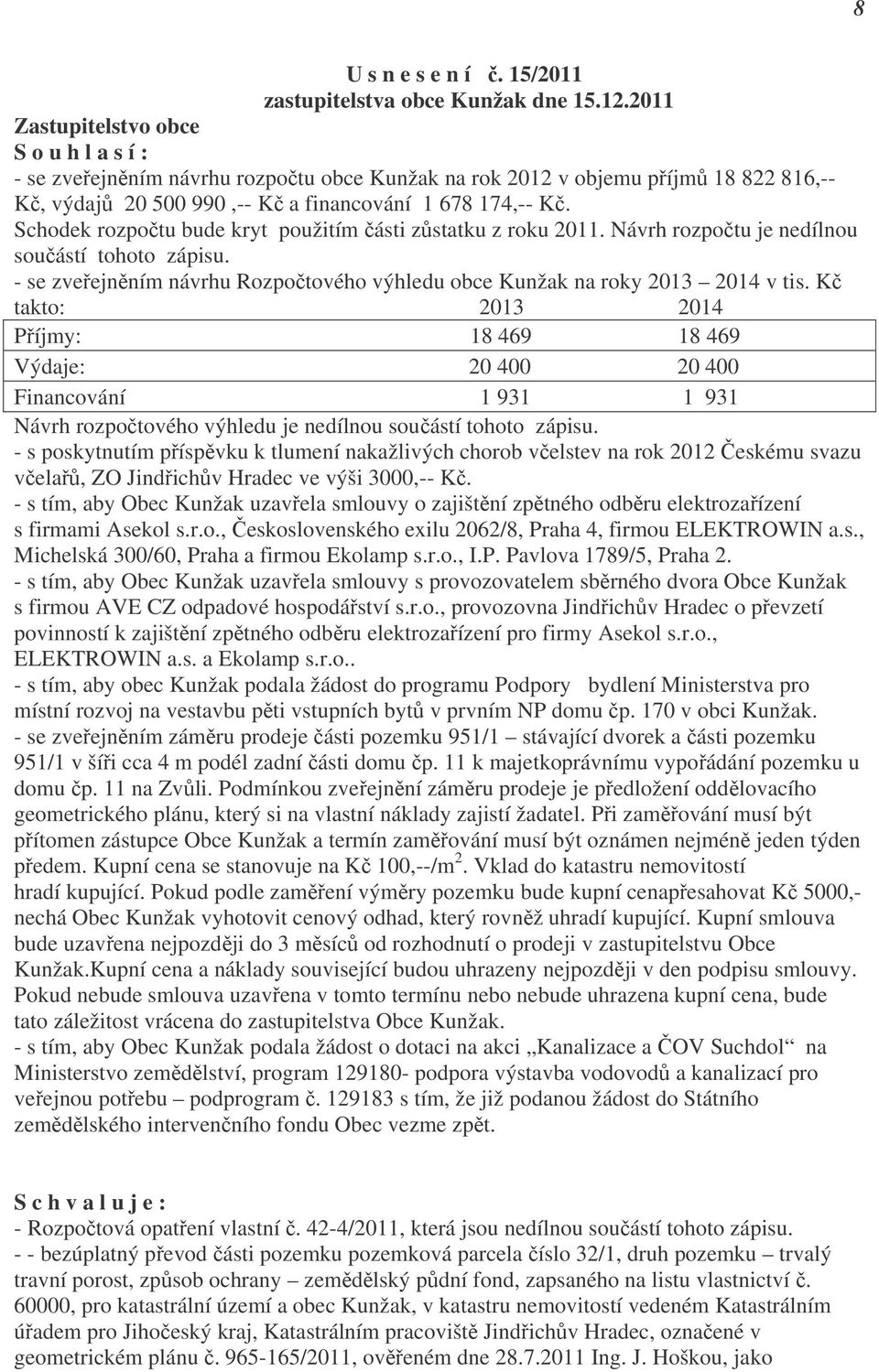 Schodek rozpočtu bude kryt použitím části zůstatku z roku 2011. Návrh rozpočtu je nedílnou součástí tohoto zápisu. - se zveřejněním návrhu Rozpočtového výhledu obce Kunžak na roky 2013 2014 v tis.