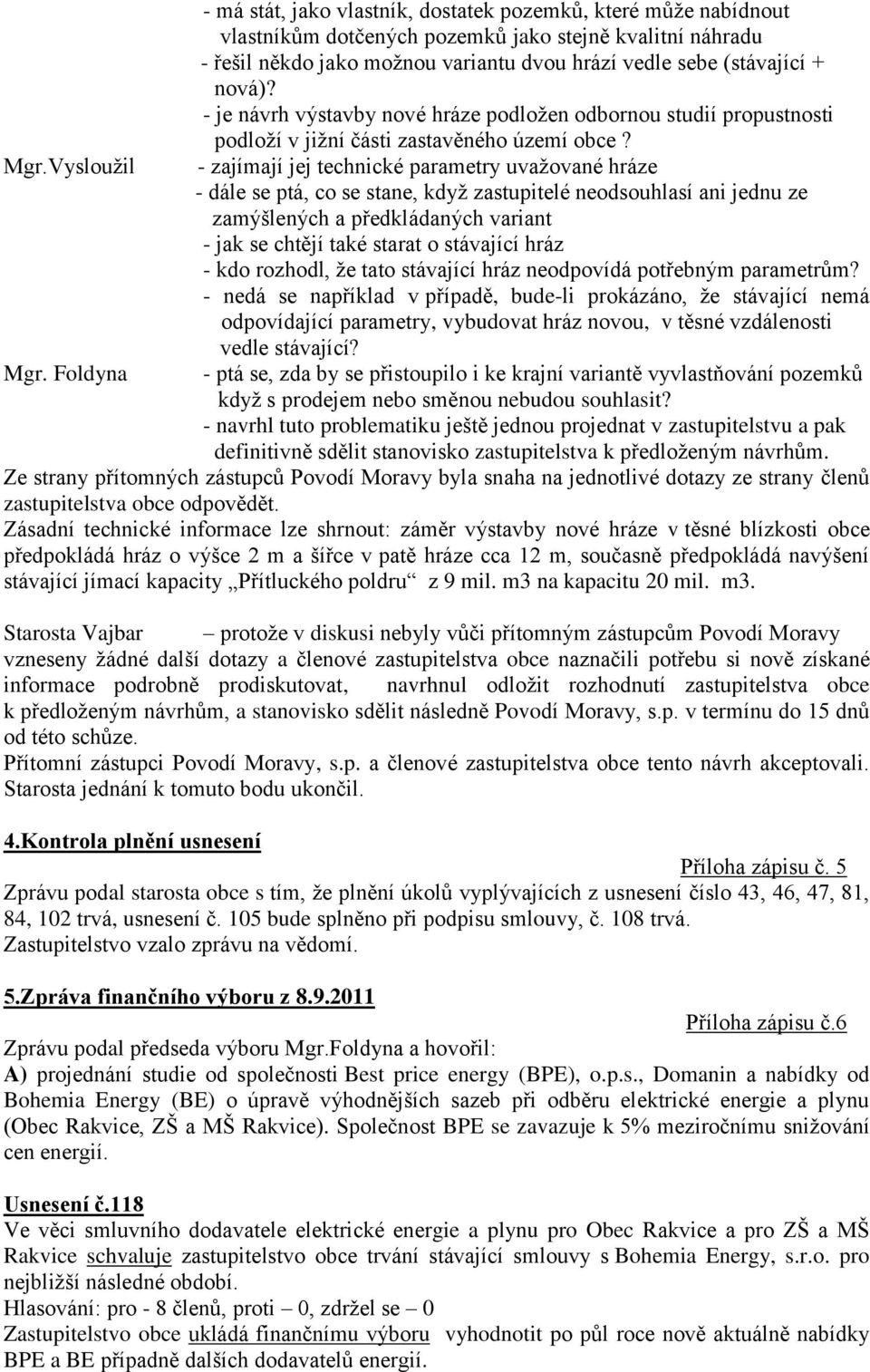 + nová)? - je návrh výstavby nové hráze podloţen odbornou studií propustnosti podloţí v jiţní části zastavěného území obce?