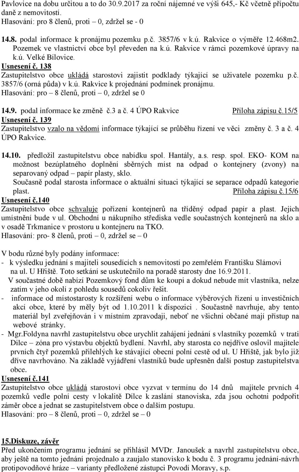 138 Zastupitelstvo obce ukládá starostovi zajistit podklady týkající se uţivatele pozemku p.č. 3857/6 (orná půda) v k.ú. Rakvice k projednání podmínek pronájmu.