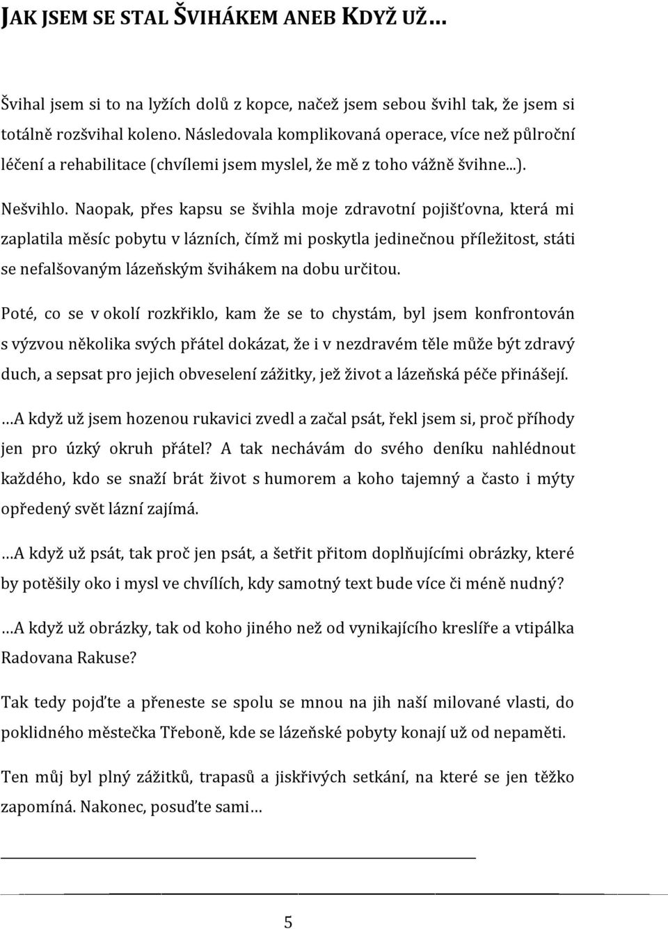 Naopak, přes kapsu se švihla moje zdravotní pojišťovna, která mi zaplatila měsíc pobytu v lázních, čímž mi poskytla jedinečnou příležitost, státi se nefalšovaným lázeňským švihákem na dobu určitou.