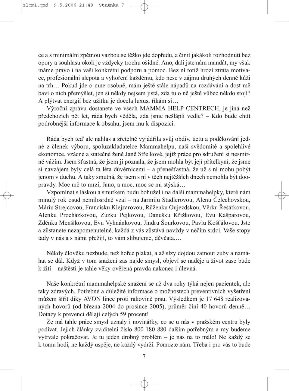 Bez ní totiž hrozí ztráta motivace, profesionální slepota a vyhoøení každému, kdo nese v zájmu druhých dennì kùži na trh Pokud jde o mne osobnì, mám ještì stále nápadù na rozdávání a dost mì baví o