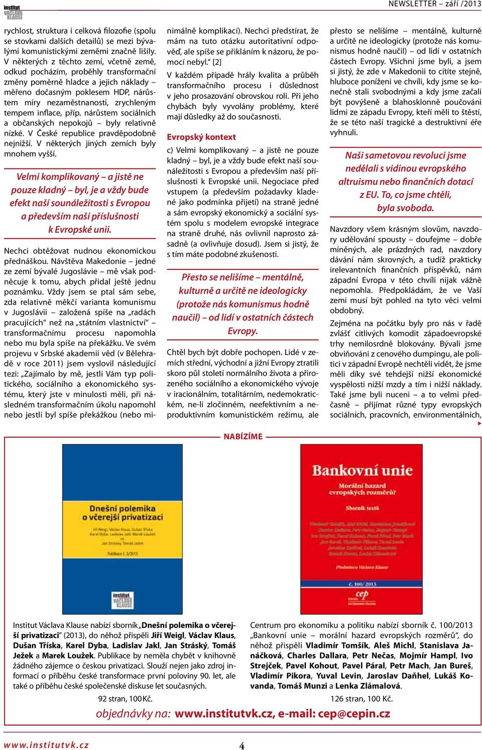 inflace, příp. nárůstem sociálních a občanských nepokojů byly relativně nízké. V České republice pravděpodobně nejnižší. V některých jiných zemích byly mnohem vyšší.