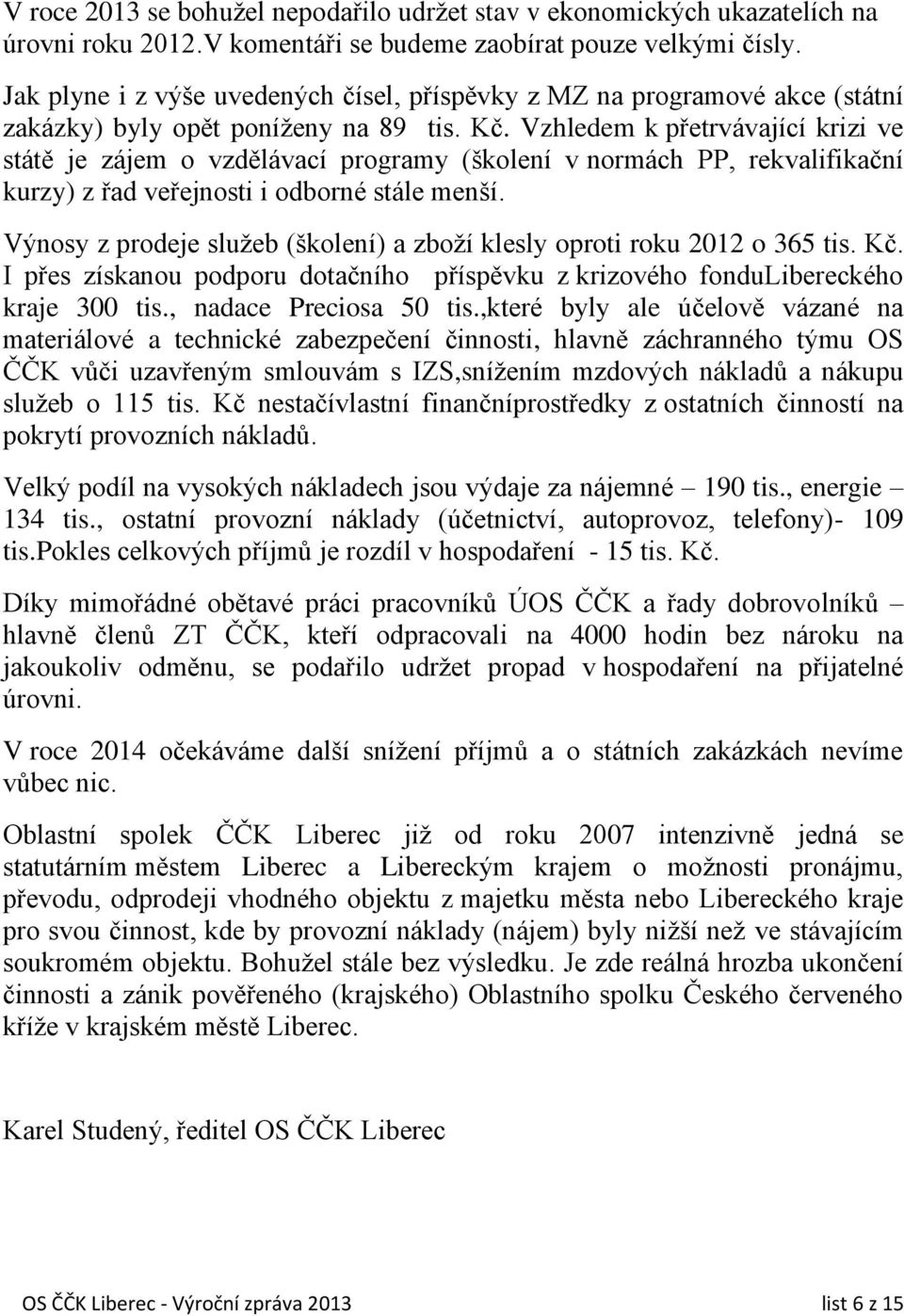 Vzhledem k přetrvávající krizi ve státě je zájem o vzdělávací programy (školení v normách PP, rekvalifikační kurzy) z řad veřejnosti i odborné stále menší.