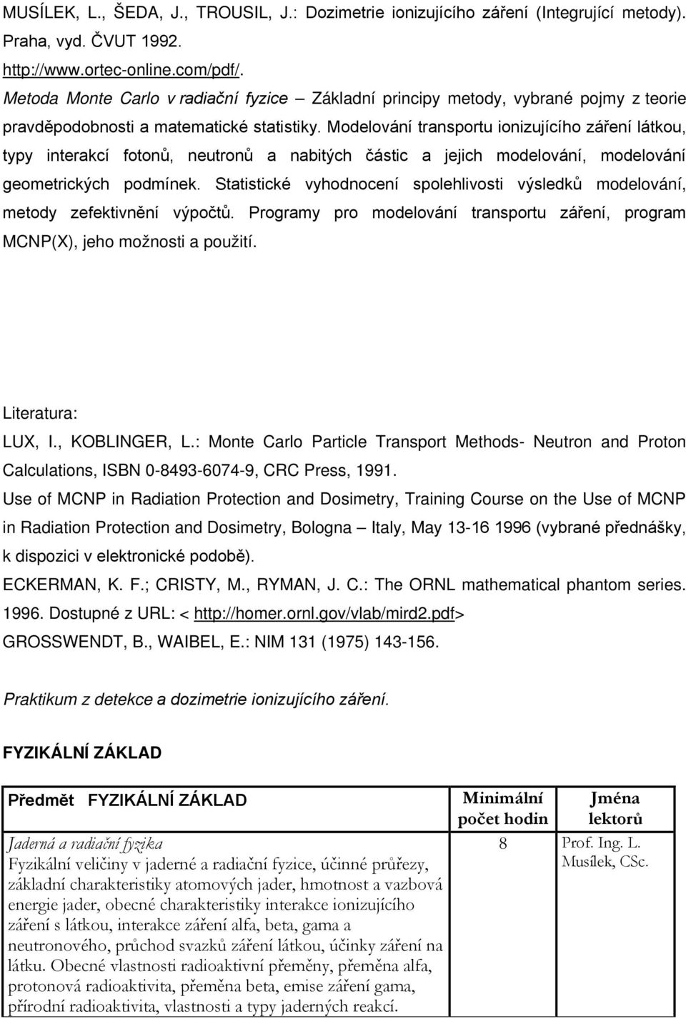 Modelování transportu ionizujícího záření látkou, typy interakcí fotonů, neutronů a nabitých částic a jejich modelování, modelování geometrických podmínek.