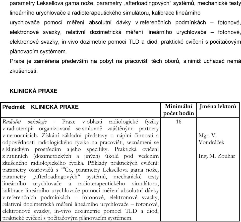 cvičení s počítačovým plánovacím systémem. Praxe je zaměřena především na pobyt na pracovišti těch oborů, s nimiž uchazeč nemá zkušenosti.