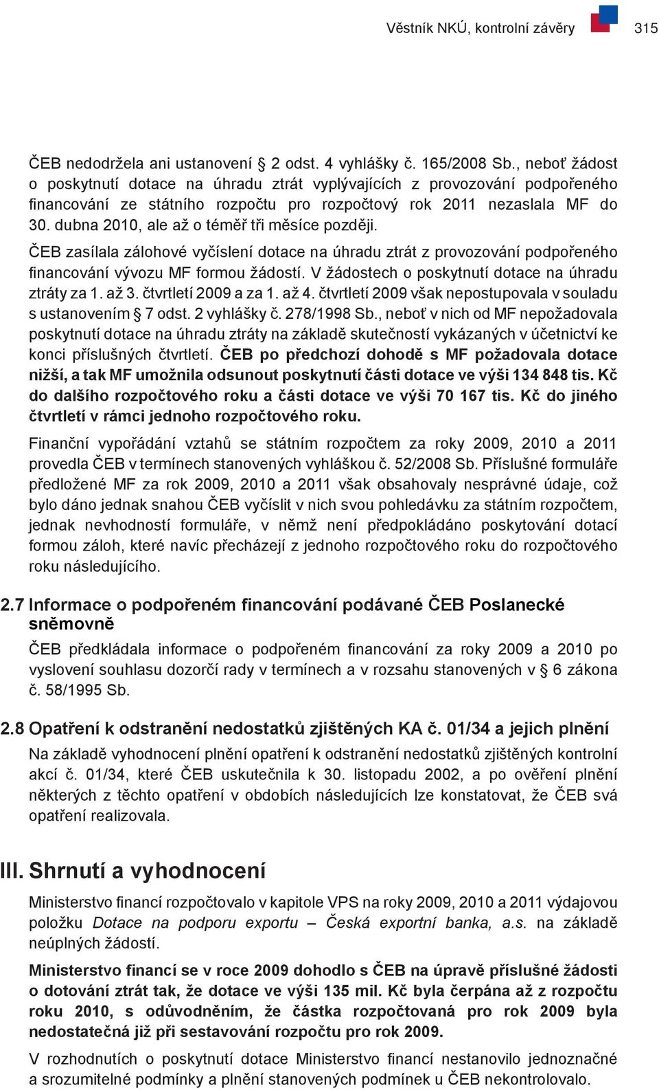 dubna 2010, ale až o téměř tři měsíce později. ČEB zasílala zálohové vyčíslení dotace na úhradu ztrát z provozování podpořeného financování vývozu MF formou žádostí.