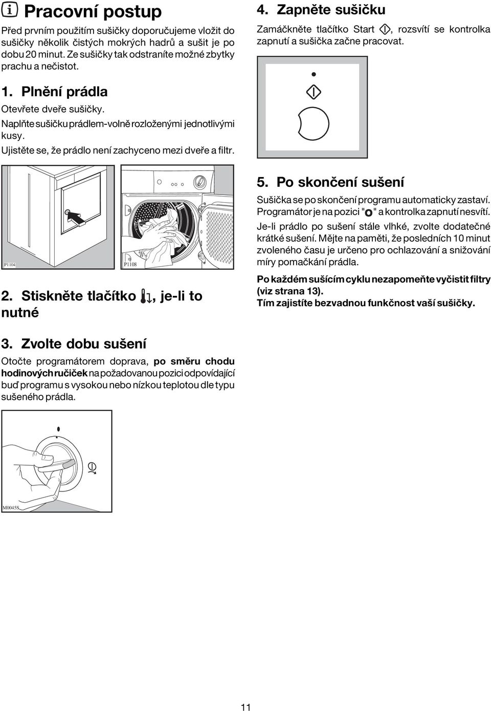 UjistÏte se, ûe pr dlo nenì zachyceno mezi dve e a filtr. P1104 P1108 2. StisknÏte tlaëìtko, je-li to nutnè 5. Po skonëenì suöenì SuöiËka se po skonëenì programu automaticky zastavì.